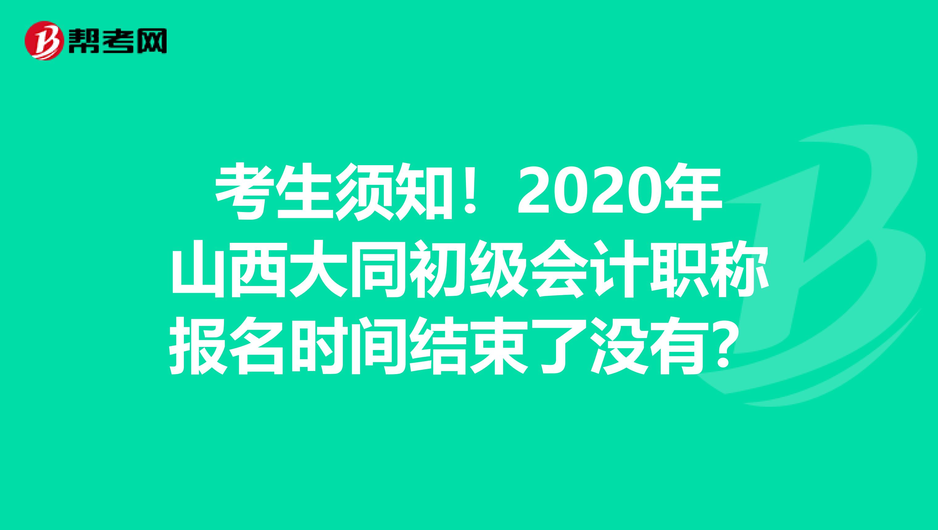 考生须知！2020年山西大同初级会计职称报名时间结束了没有？