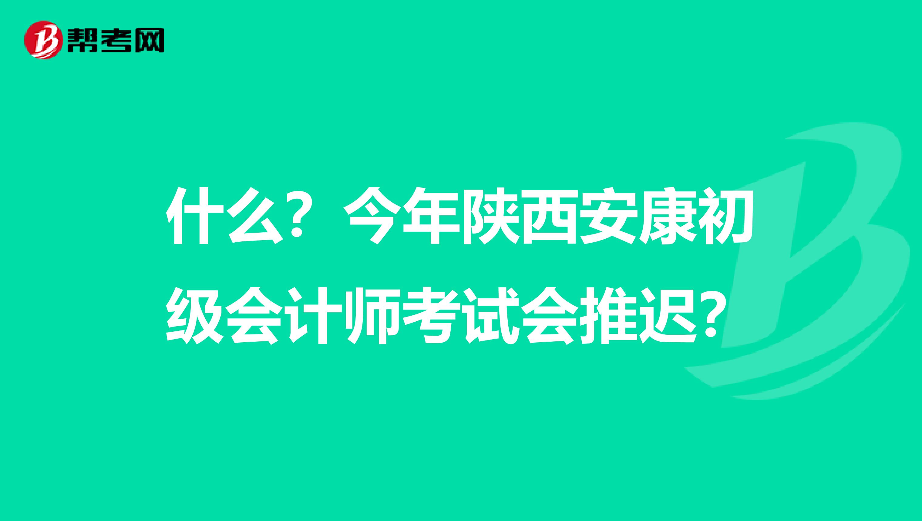 什么？今年陕西安康初级会计师考试会推迟？