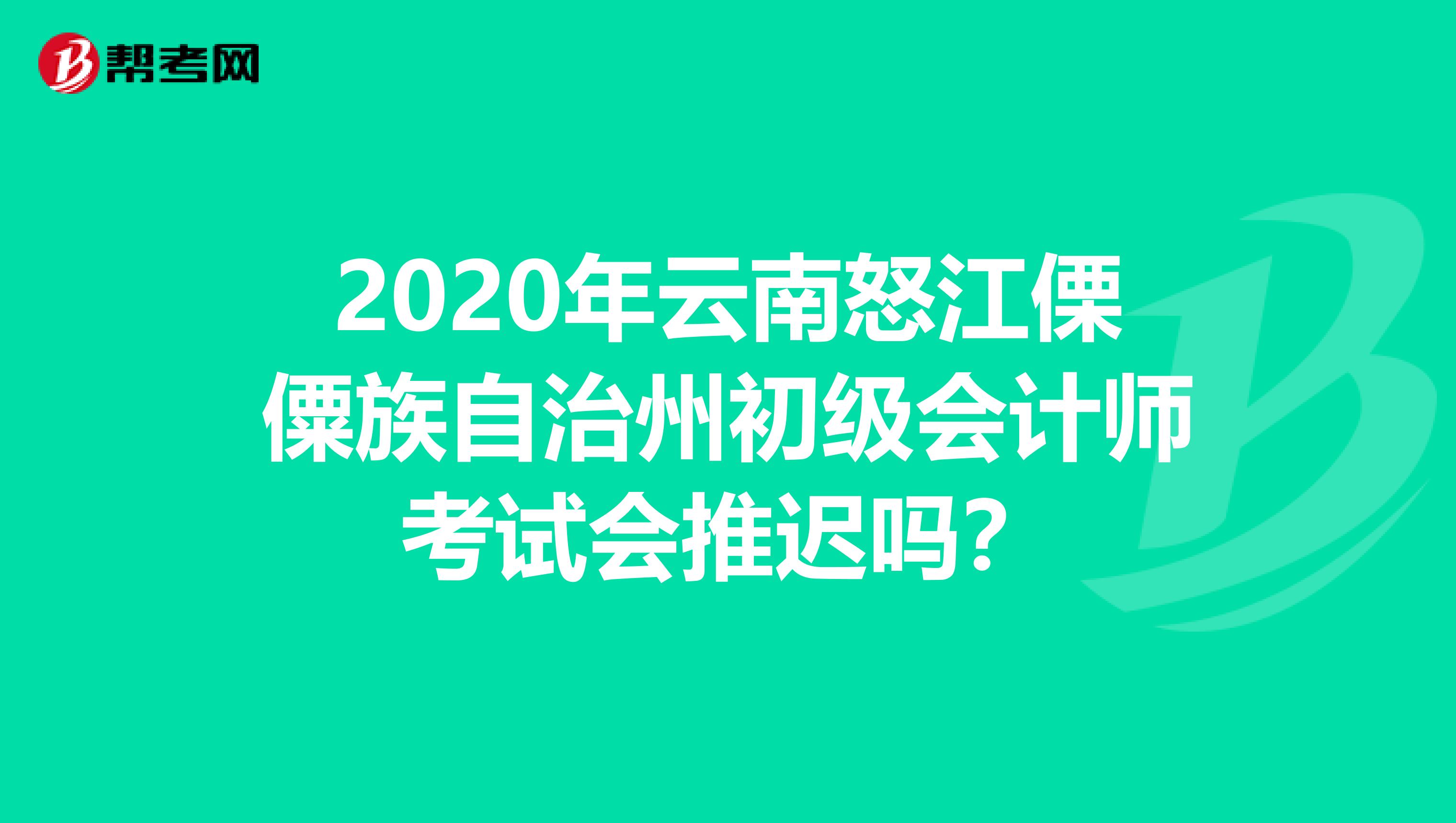 2020年云南怒江傈僳族自治州初级会计师考试会推迟吗？