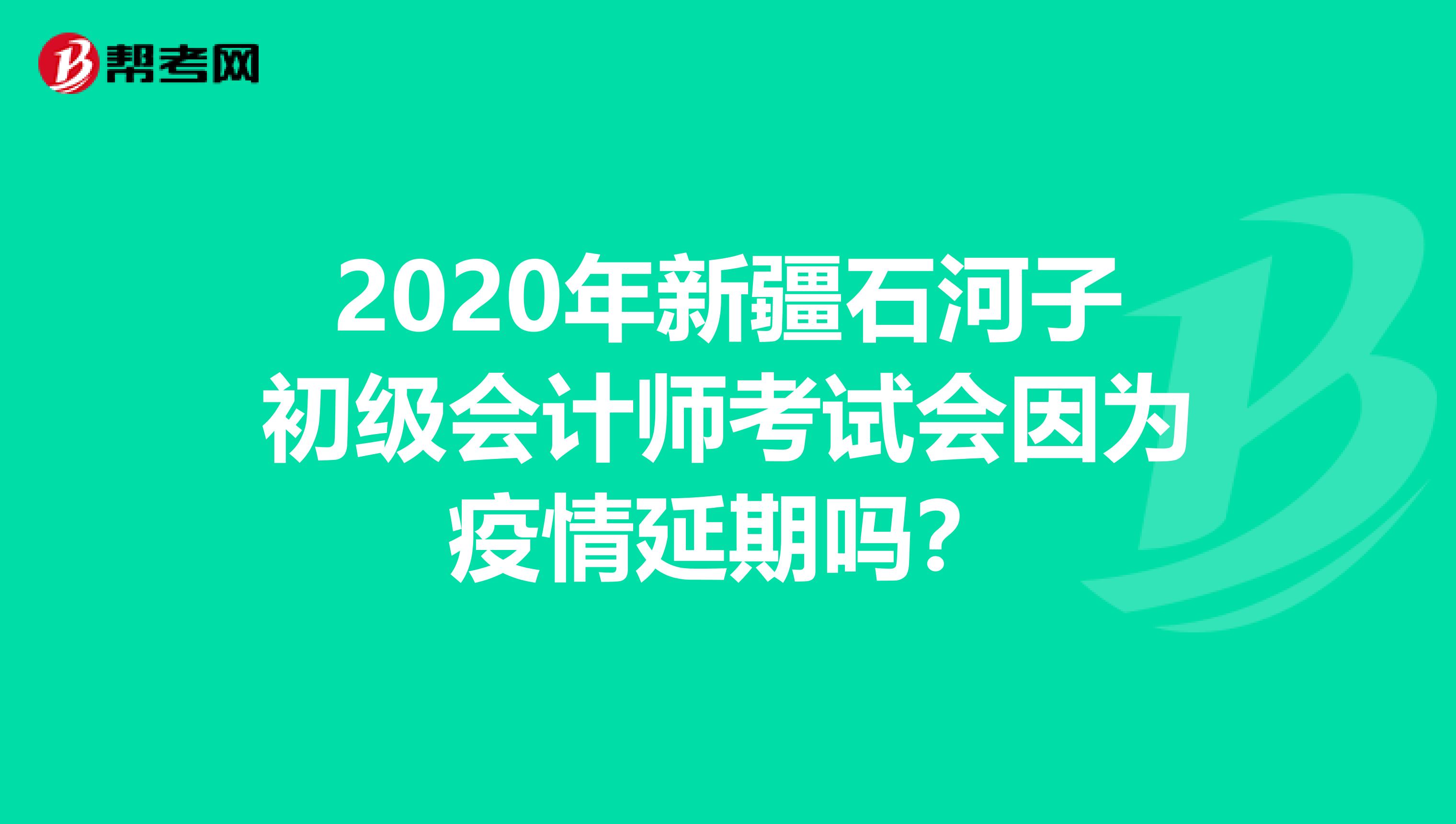 2020年新疆石河子初级会计师考试会因为疫情延期吗？