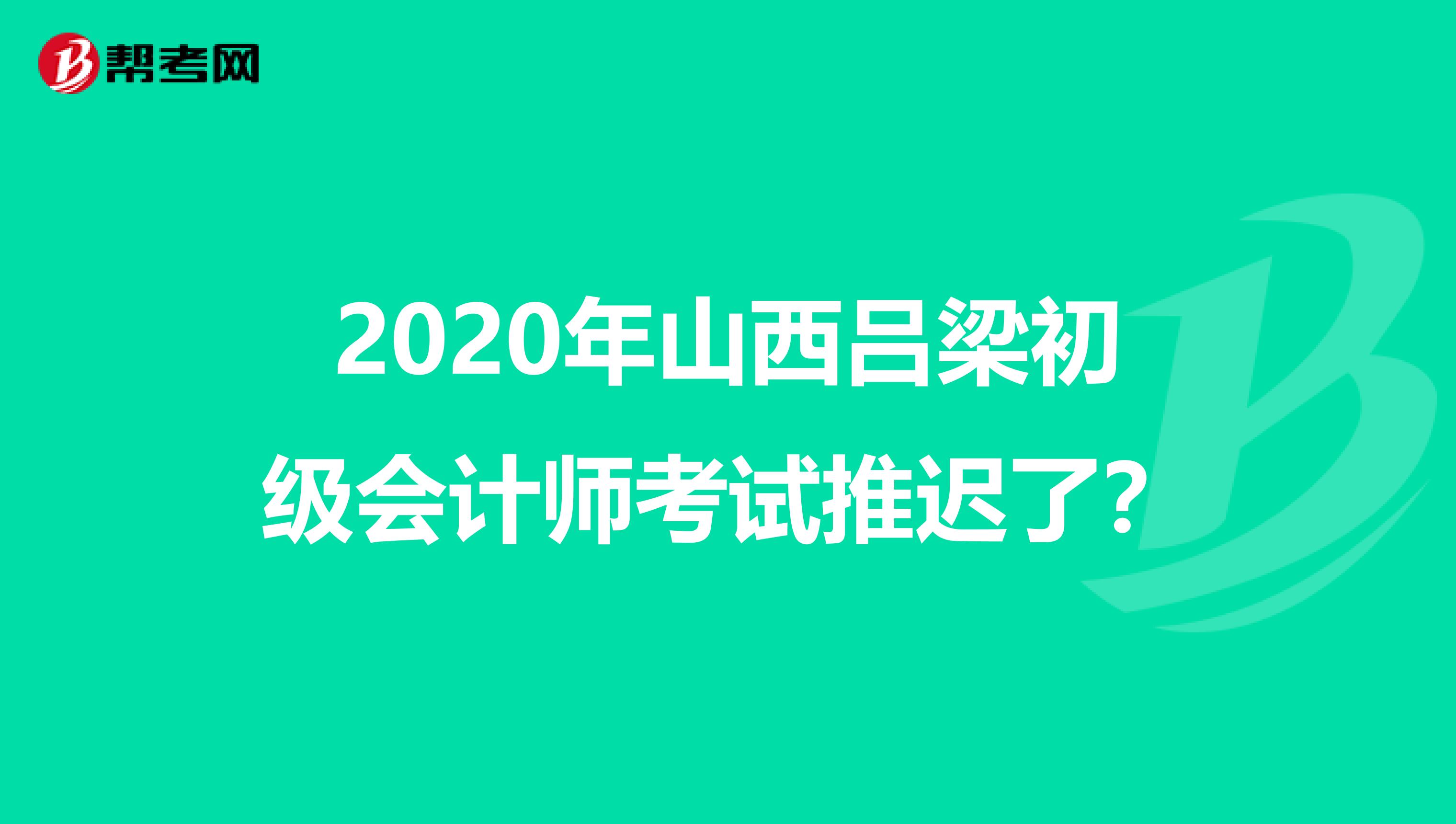 2020年山西吕梁初级会计师考试推迟了？