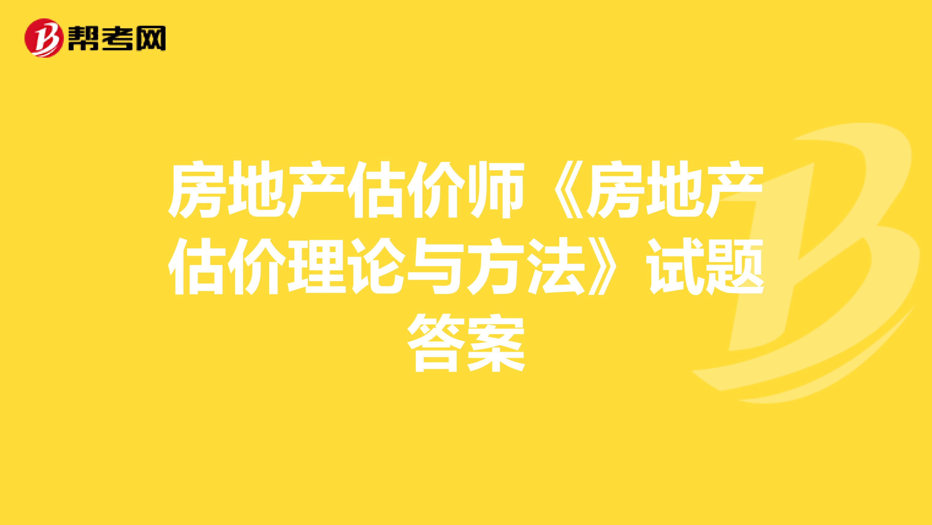房地产估价师《房地产估价理论与方法》试题答案