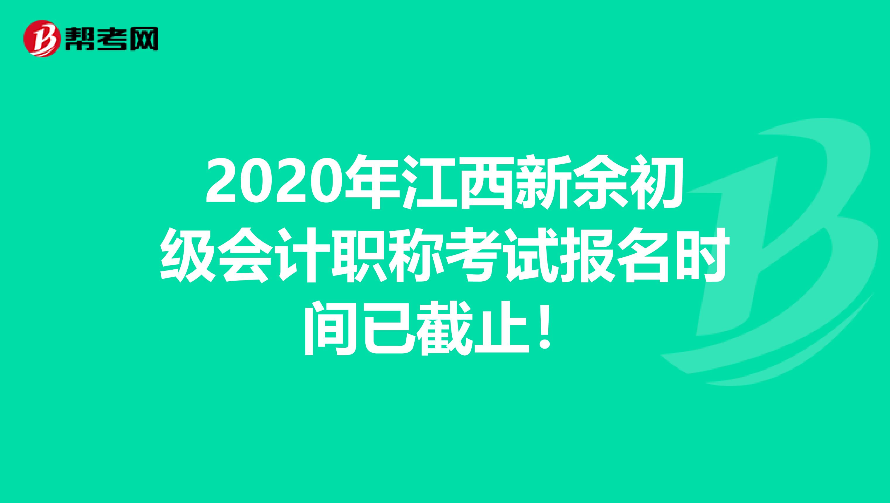 2020年江西新余初级会计职称考试报名时间已截止！