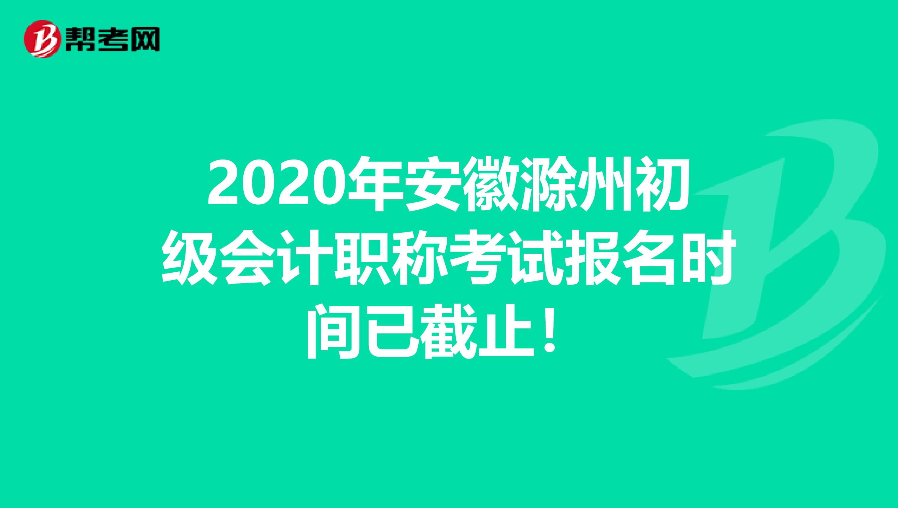 2020年安徽滁州初级会计职称考试报名时间已截止！