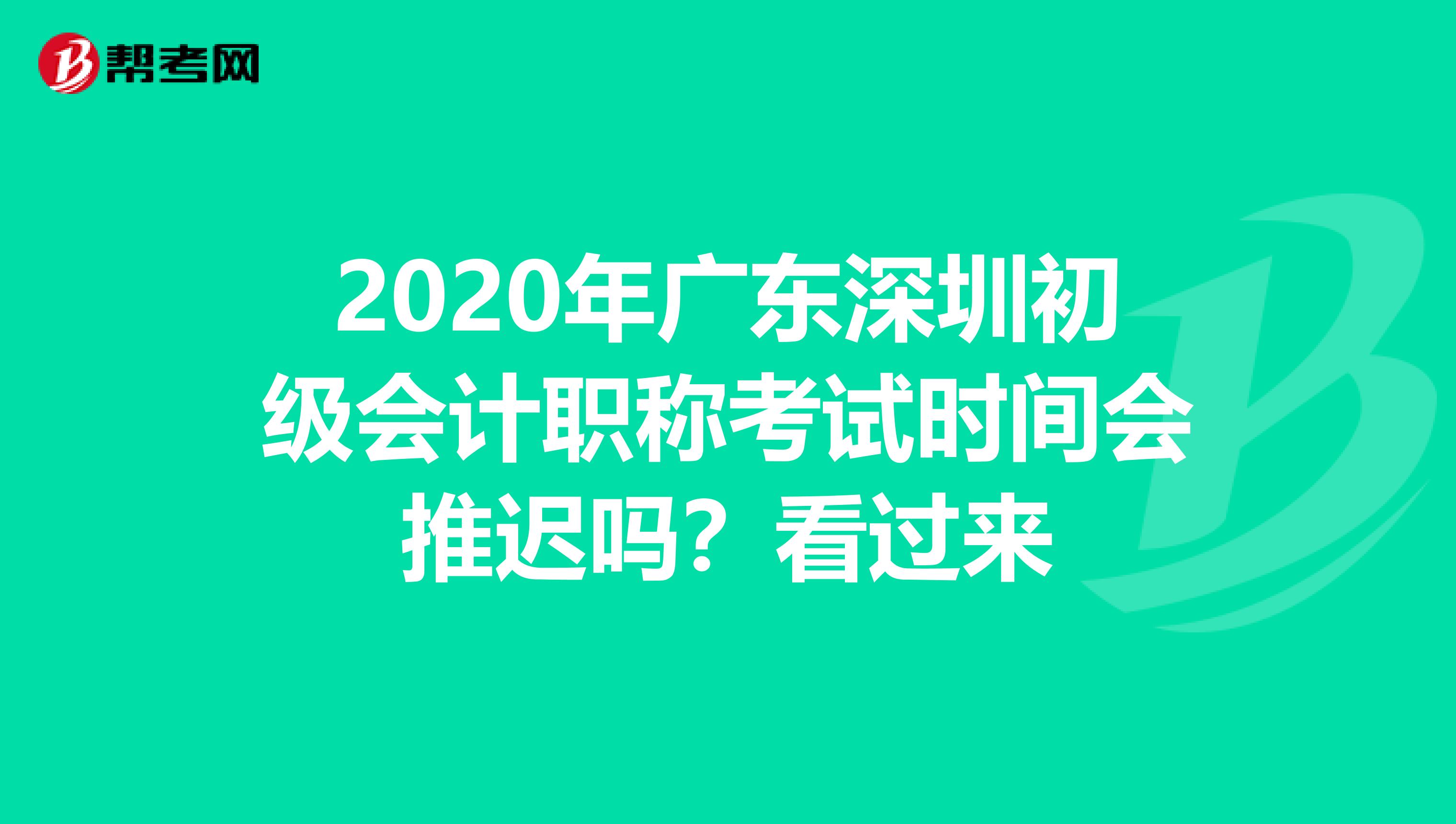 2020年广东深圳初级会计职称考试时间会推迟吗？看过来