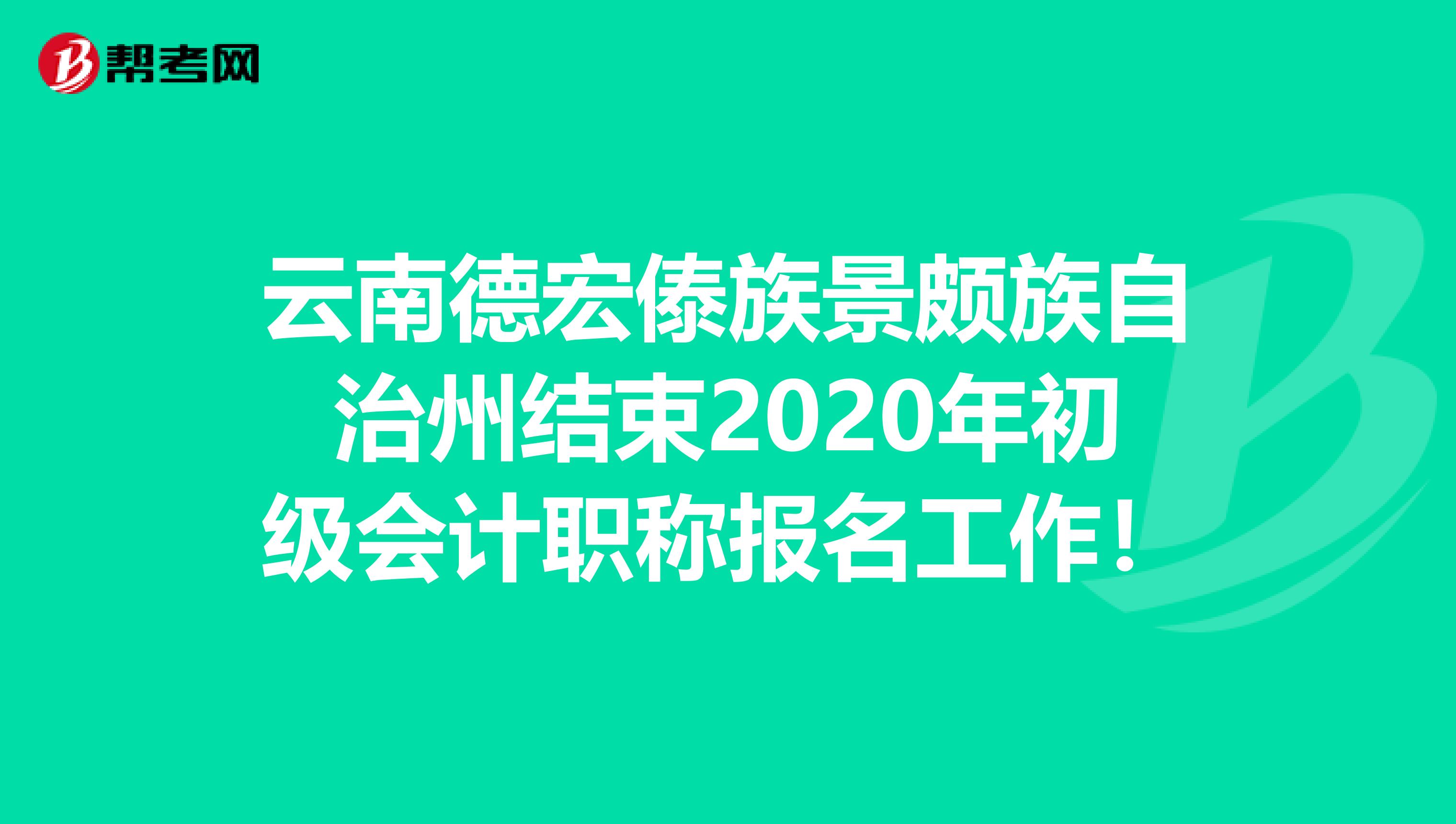 云南德宏傣族景颇族自治州结束2020年初级会计职称报名工作！