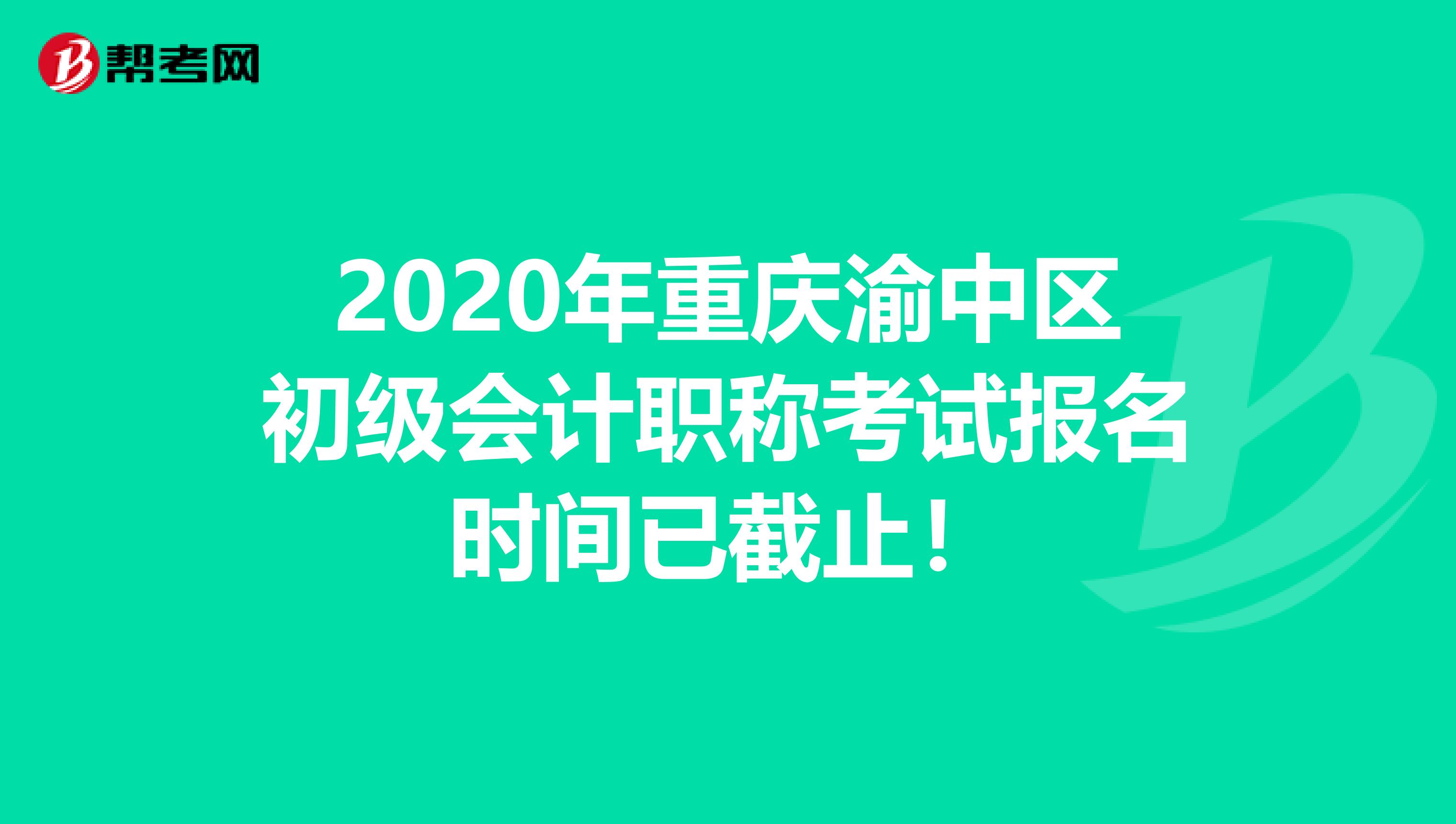 2020年重庆渝中区初级会计职称考试报名时间已截止！