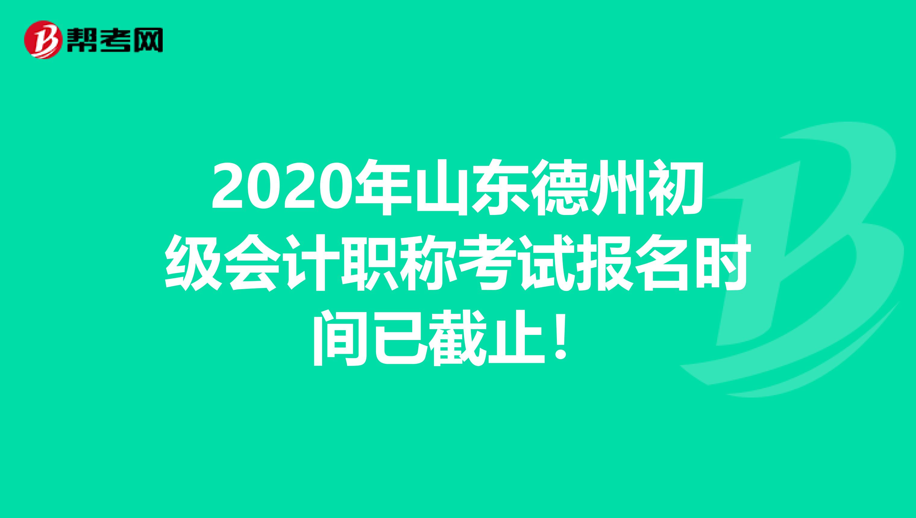 2020年山东德州初级会计职称考试报名时间已截止！