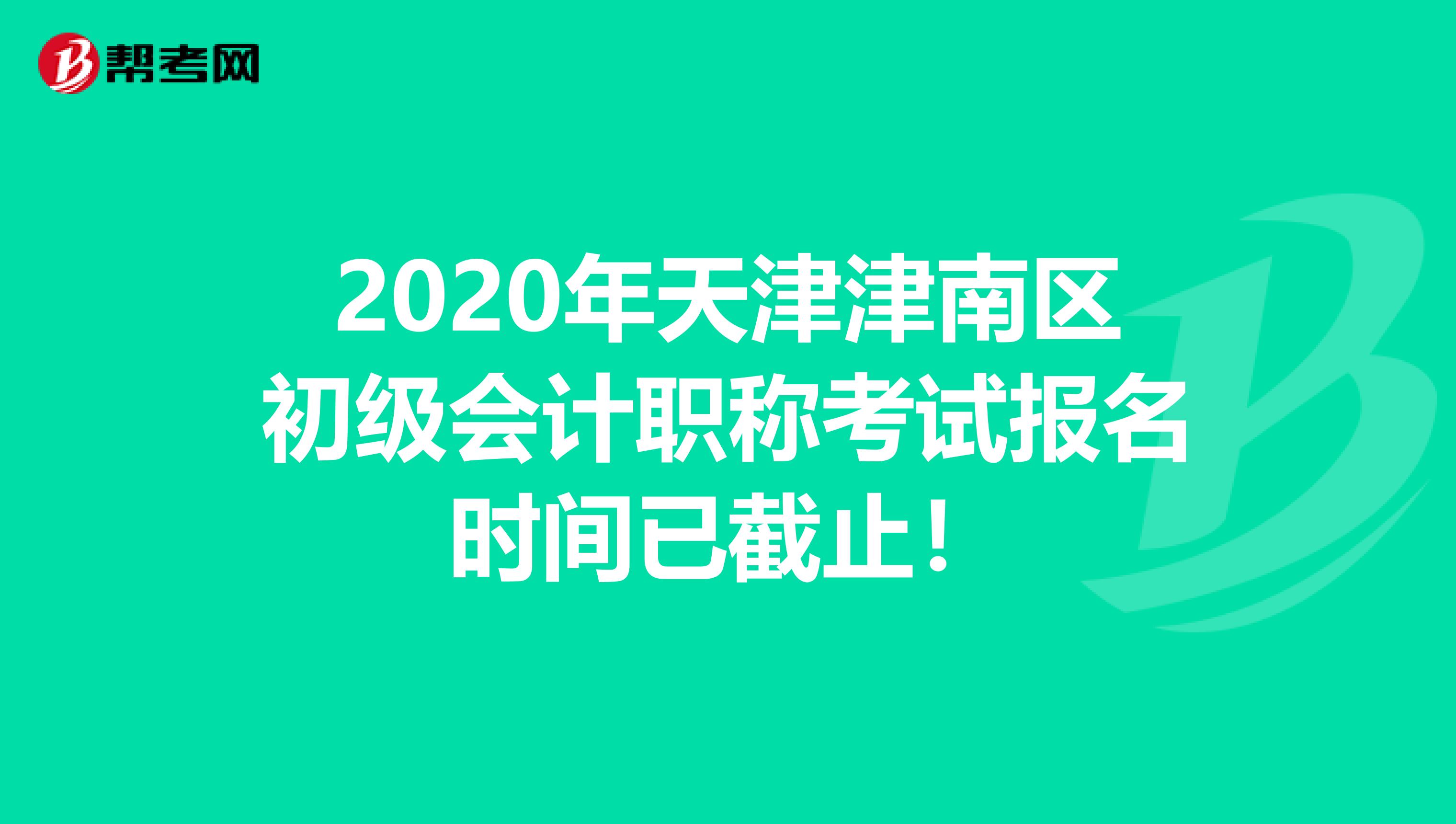 2020年天津津南区初级会计职称考试报名时间已截止！