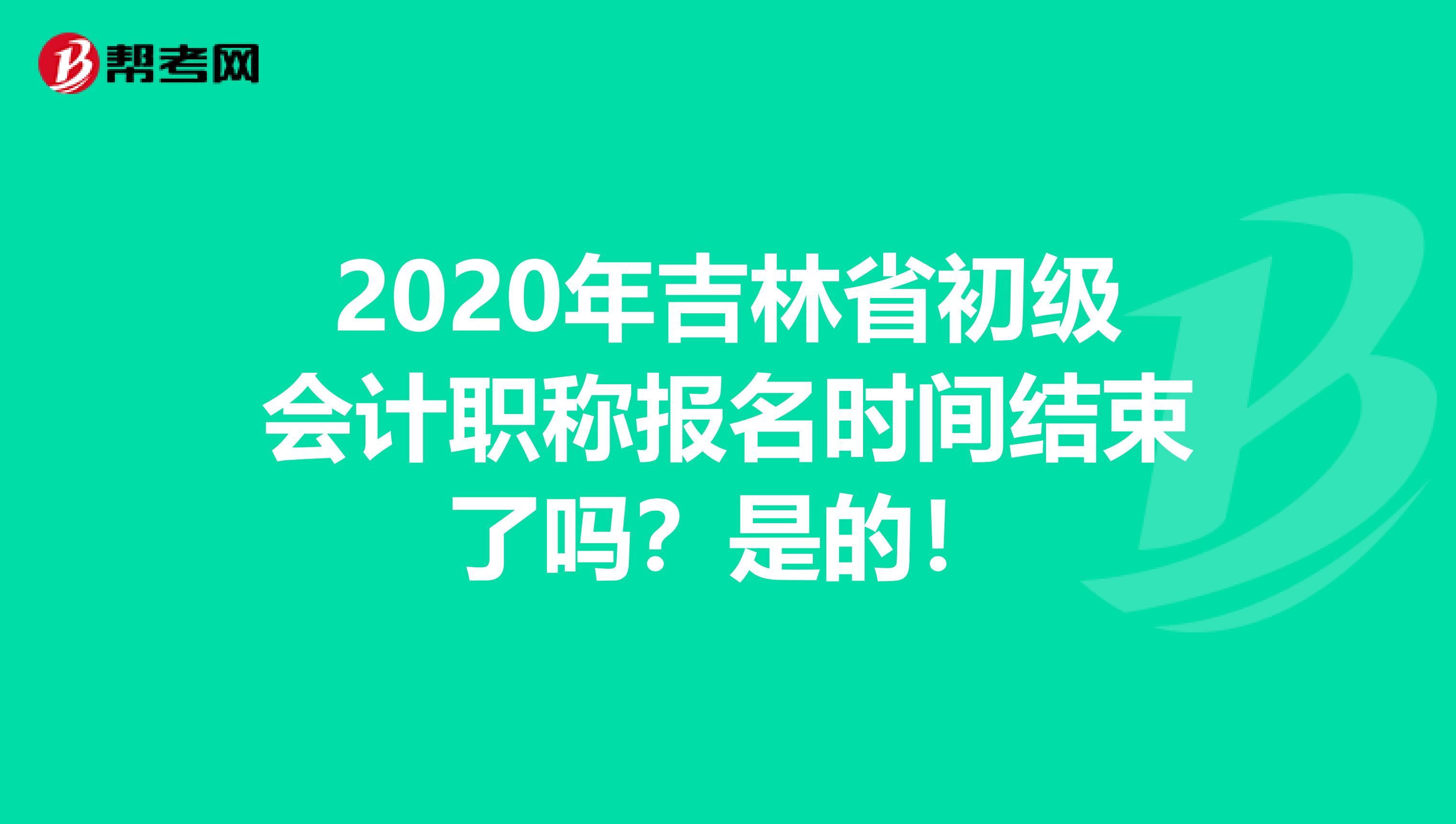 2020年吉林省初级会计职称报名时间结束了吗？是的！