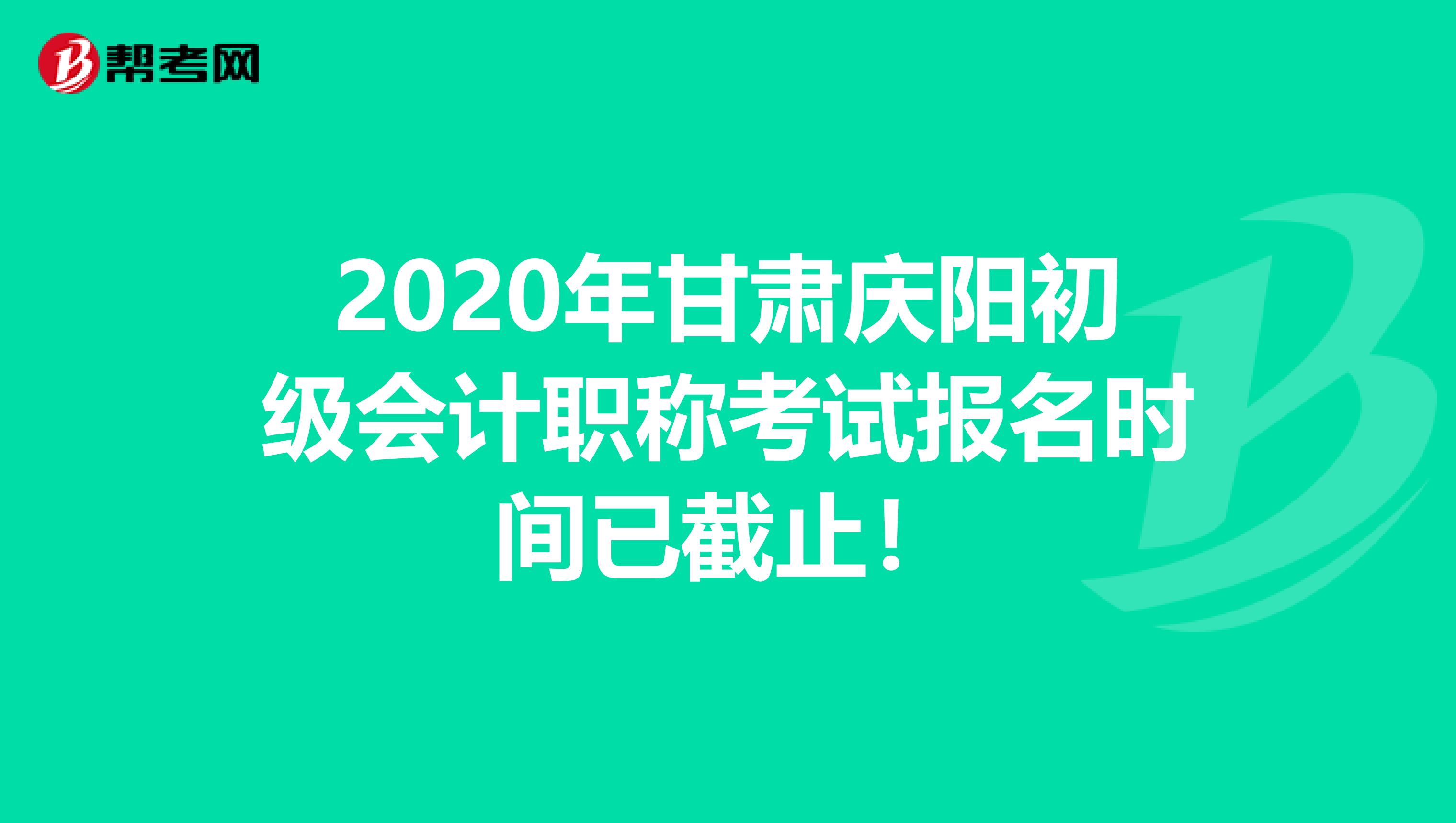 2020年甘肃庆阳初级会计职称考试报名时间已截止！