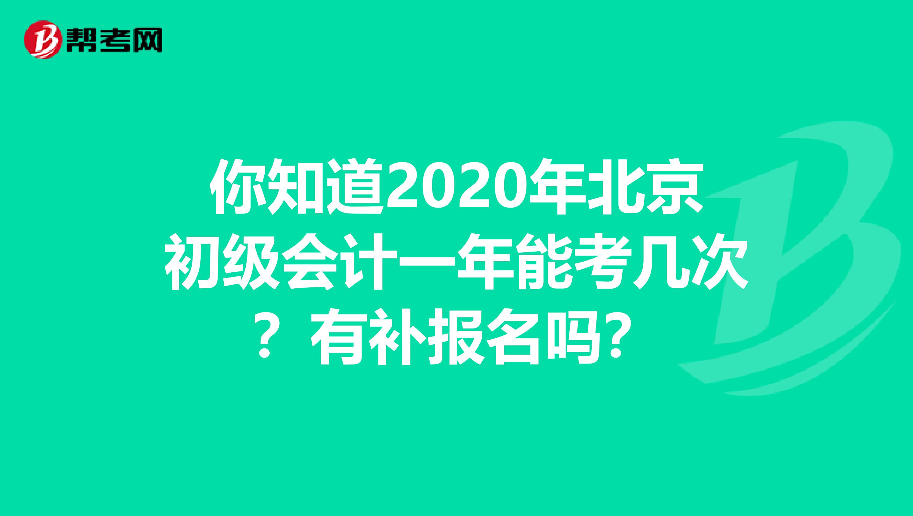 你知道2020年北京初级会计一年能考几次？有补报名吗？