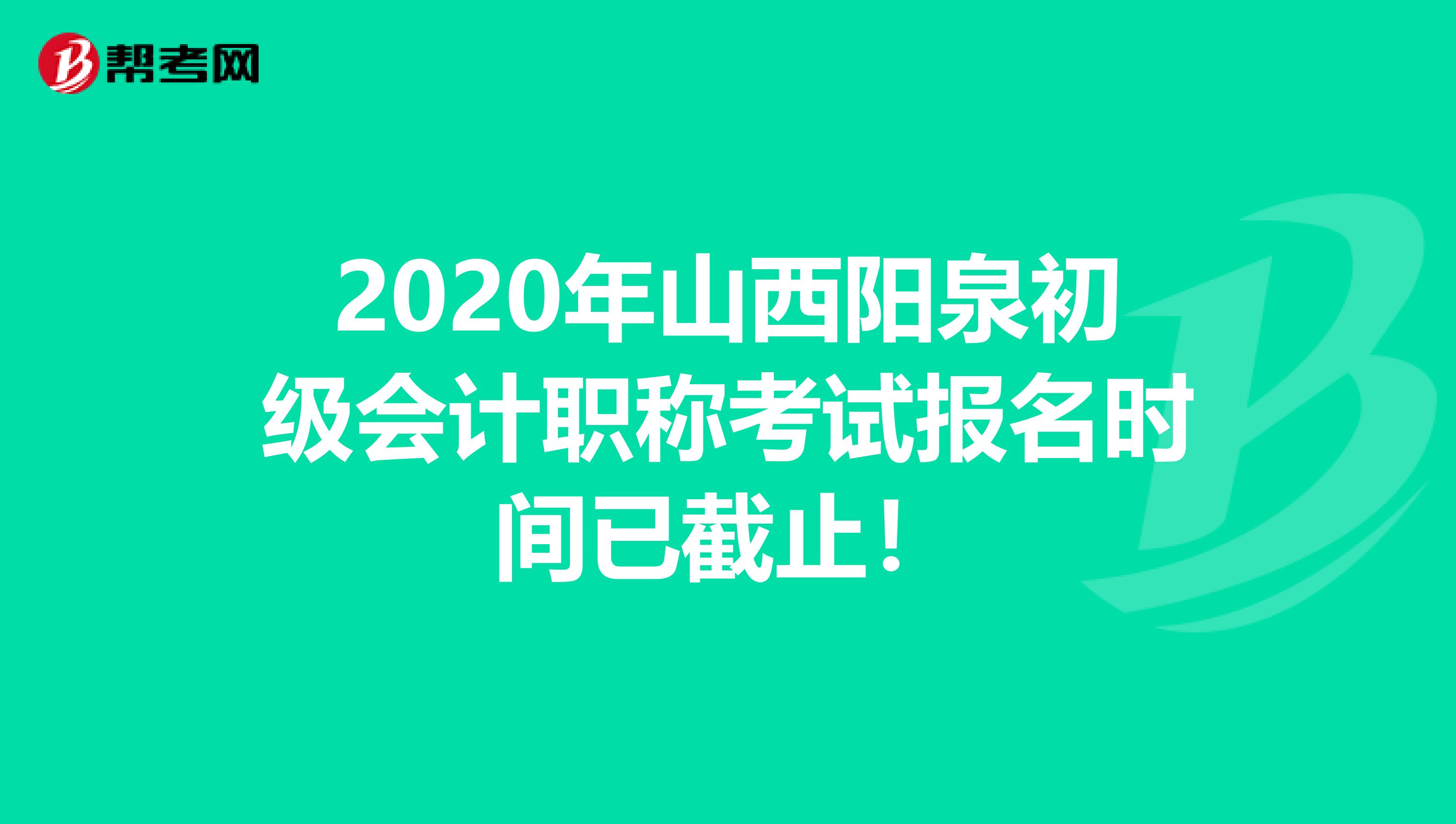 2020年山西阳泉初级会计职称考试报名时间已截止！