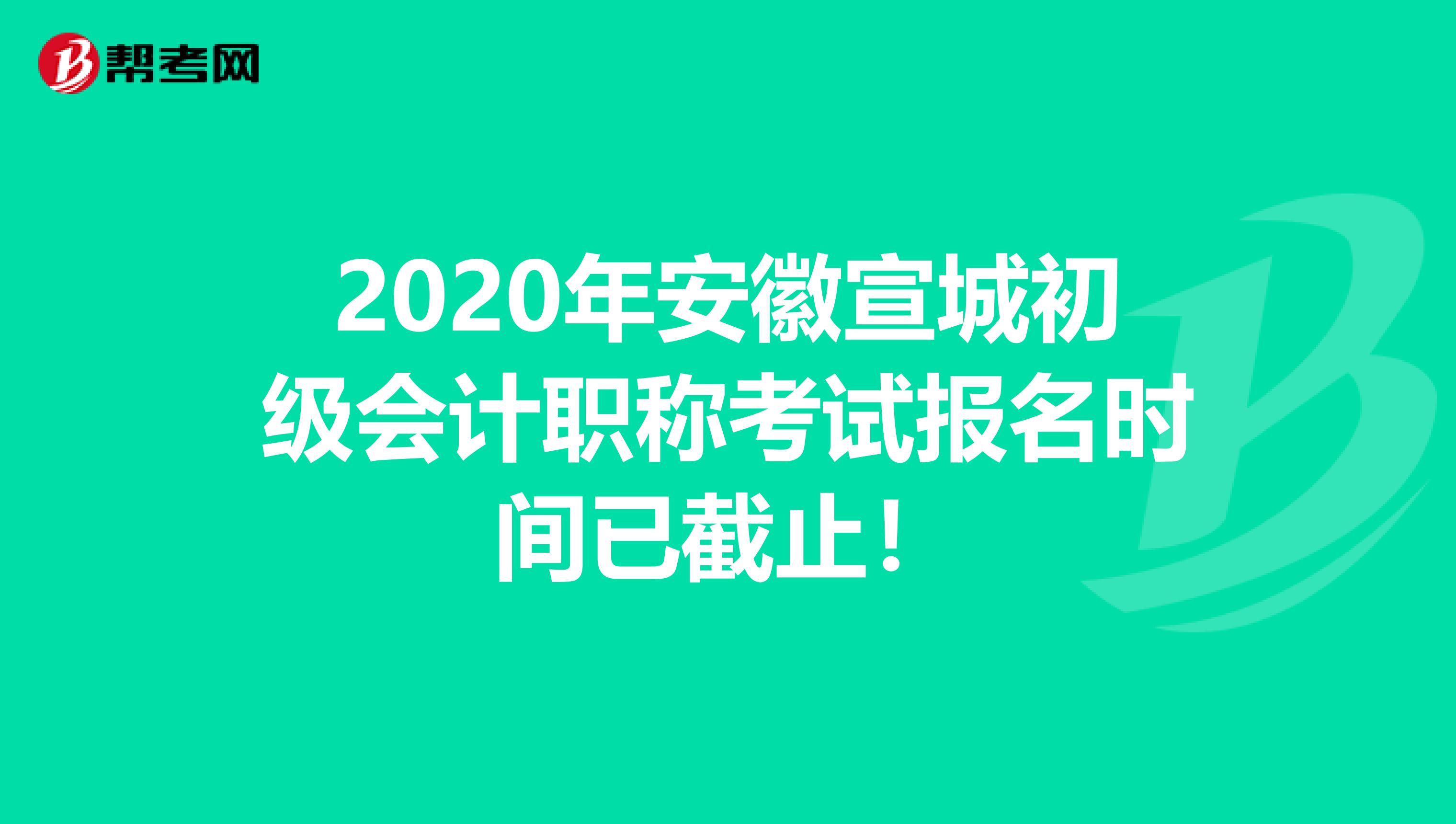 2020年安徽宣城初级会计职称考试报名时间已截止！