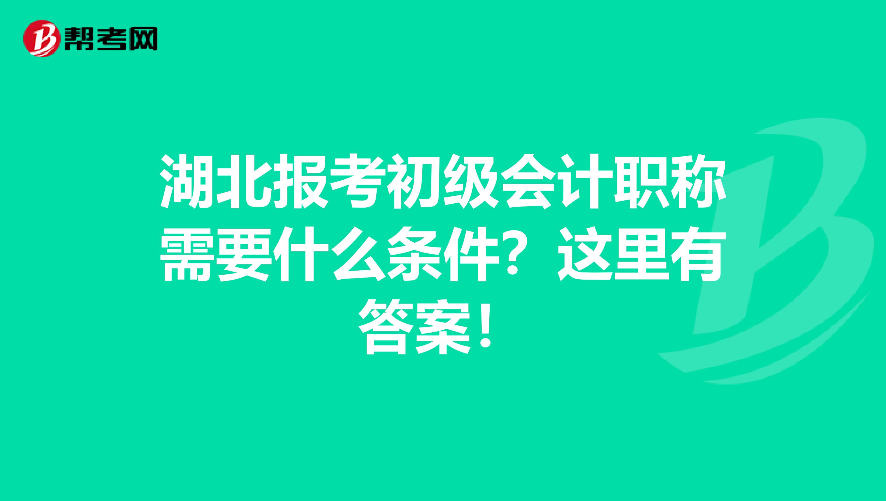 湖北报考初级会计职称需要什么条件？这里有答案！