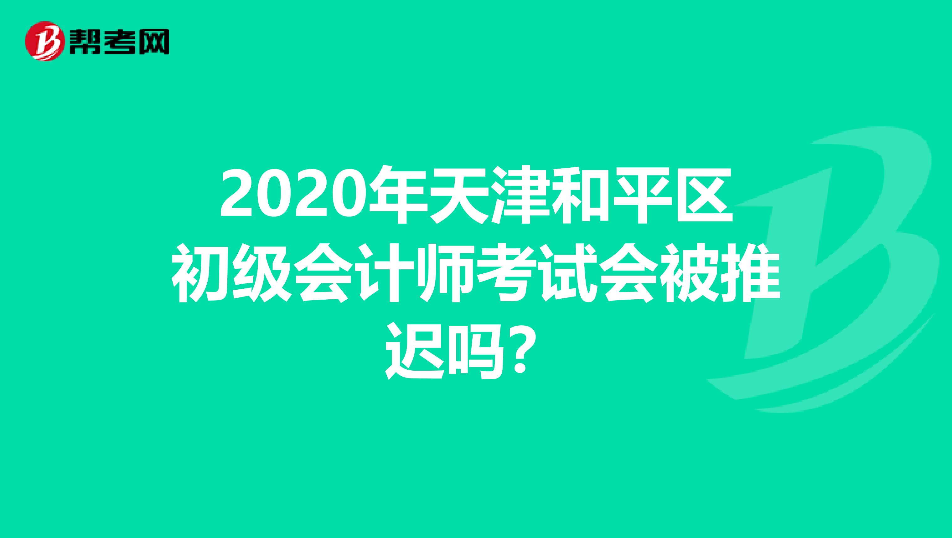 2020年天津和平区初级会计师考试会被推迟吗？