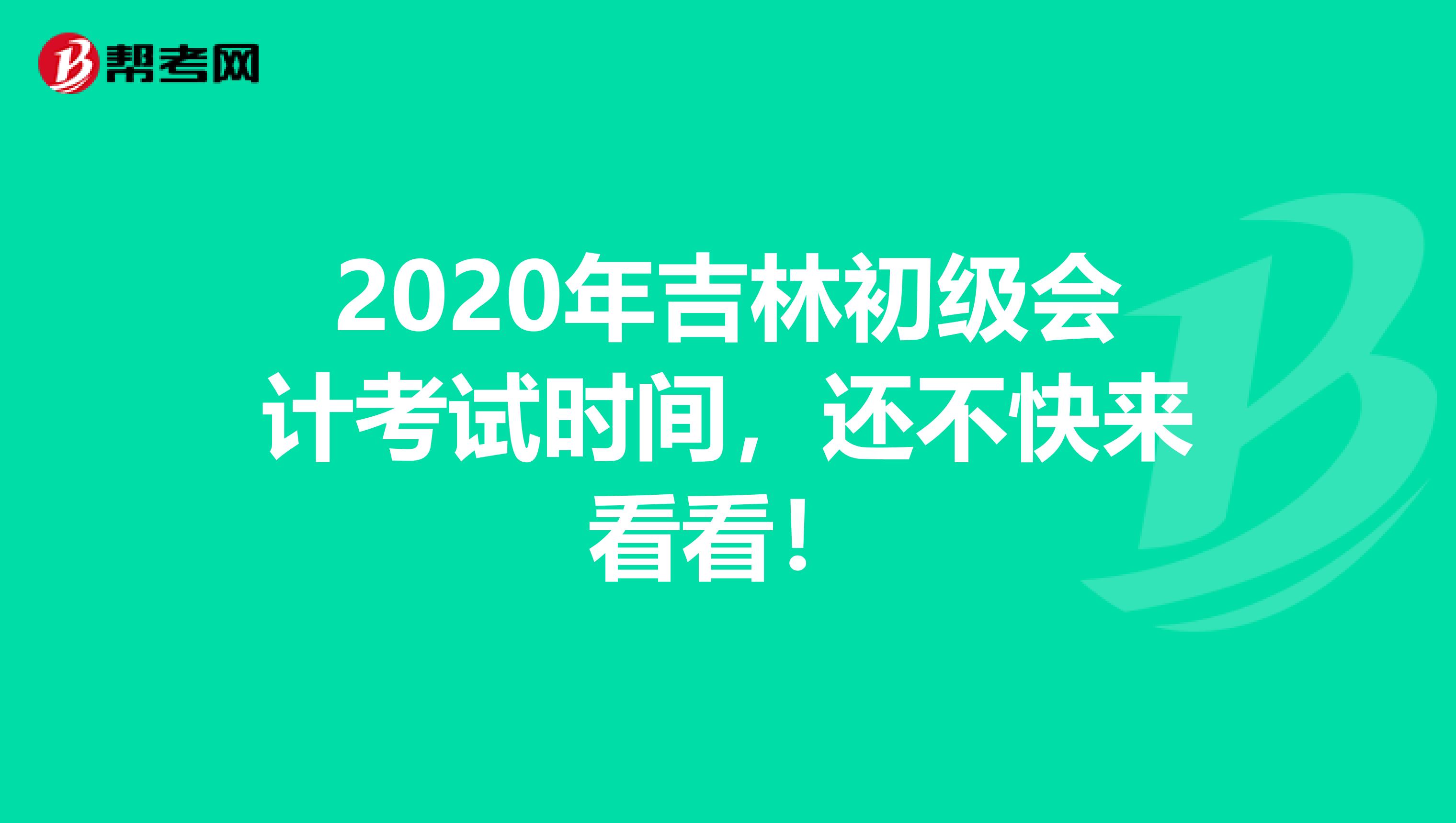 2020年吉林初级会计考试时间，还不快来看看！