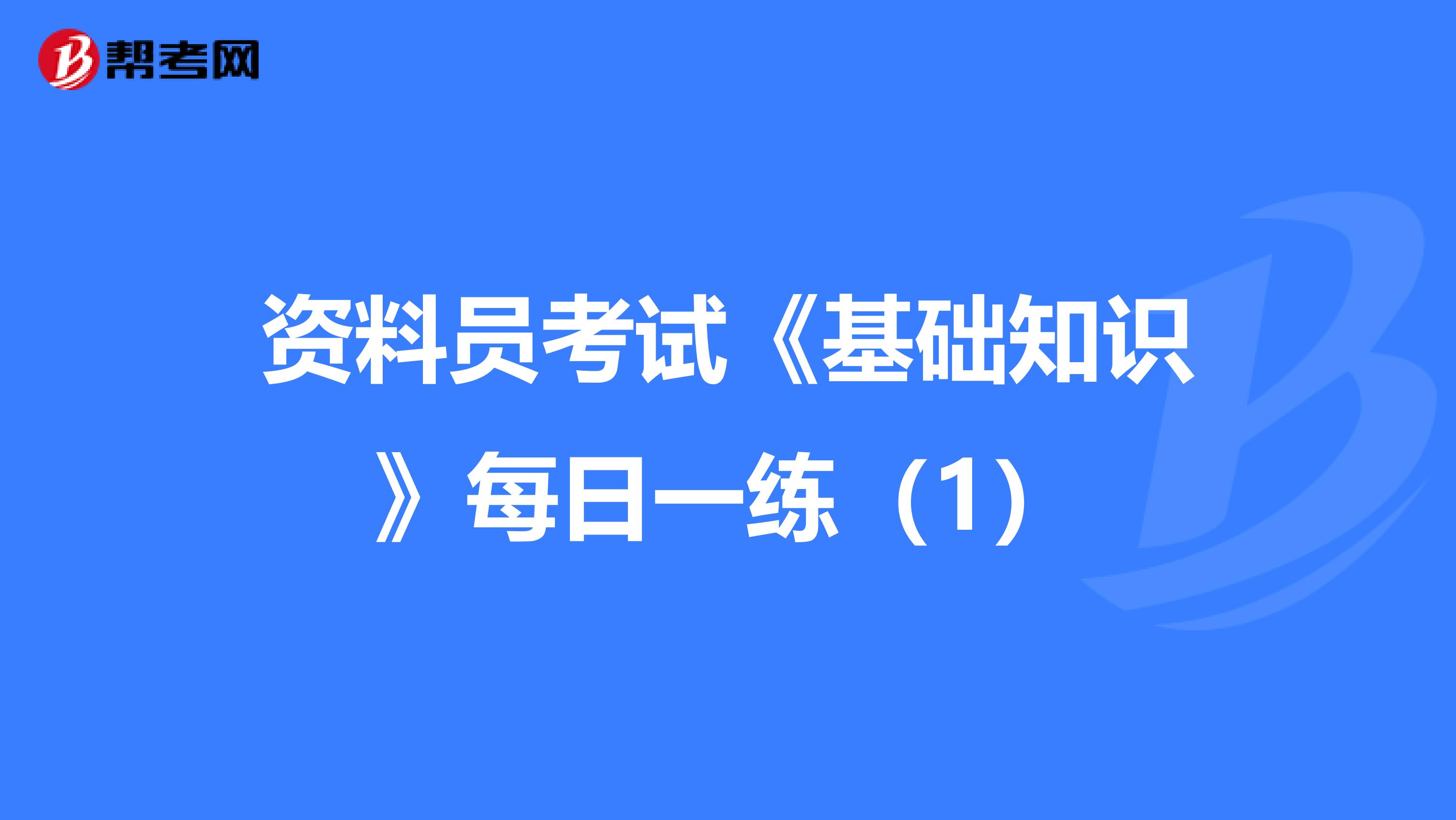 资料员考试《基础知识》每日一练（1）