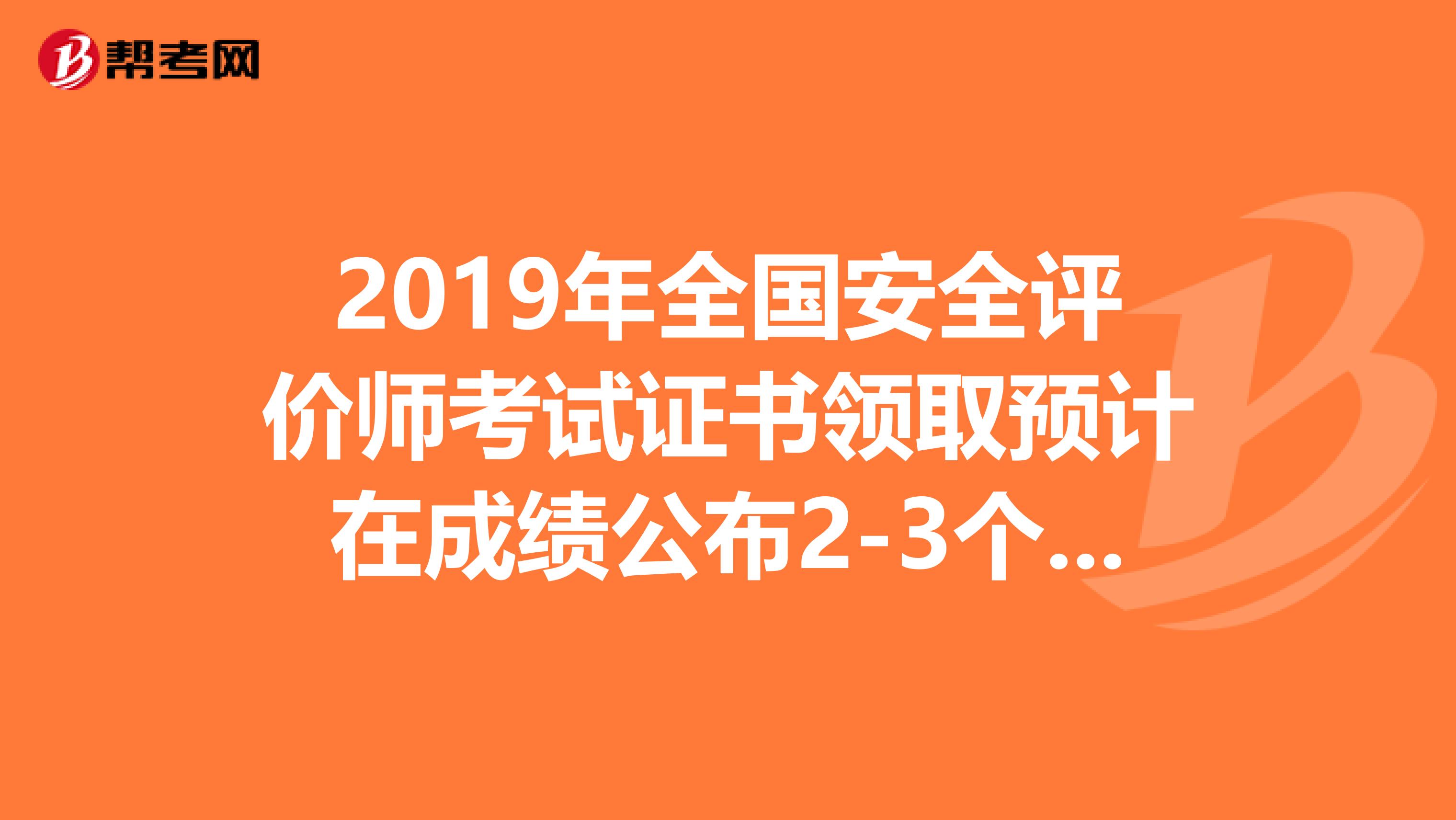 2019年全国安全评价师考试证书领取预计在成绩公布2-3个月后进行