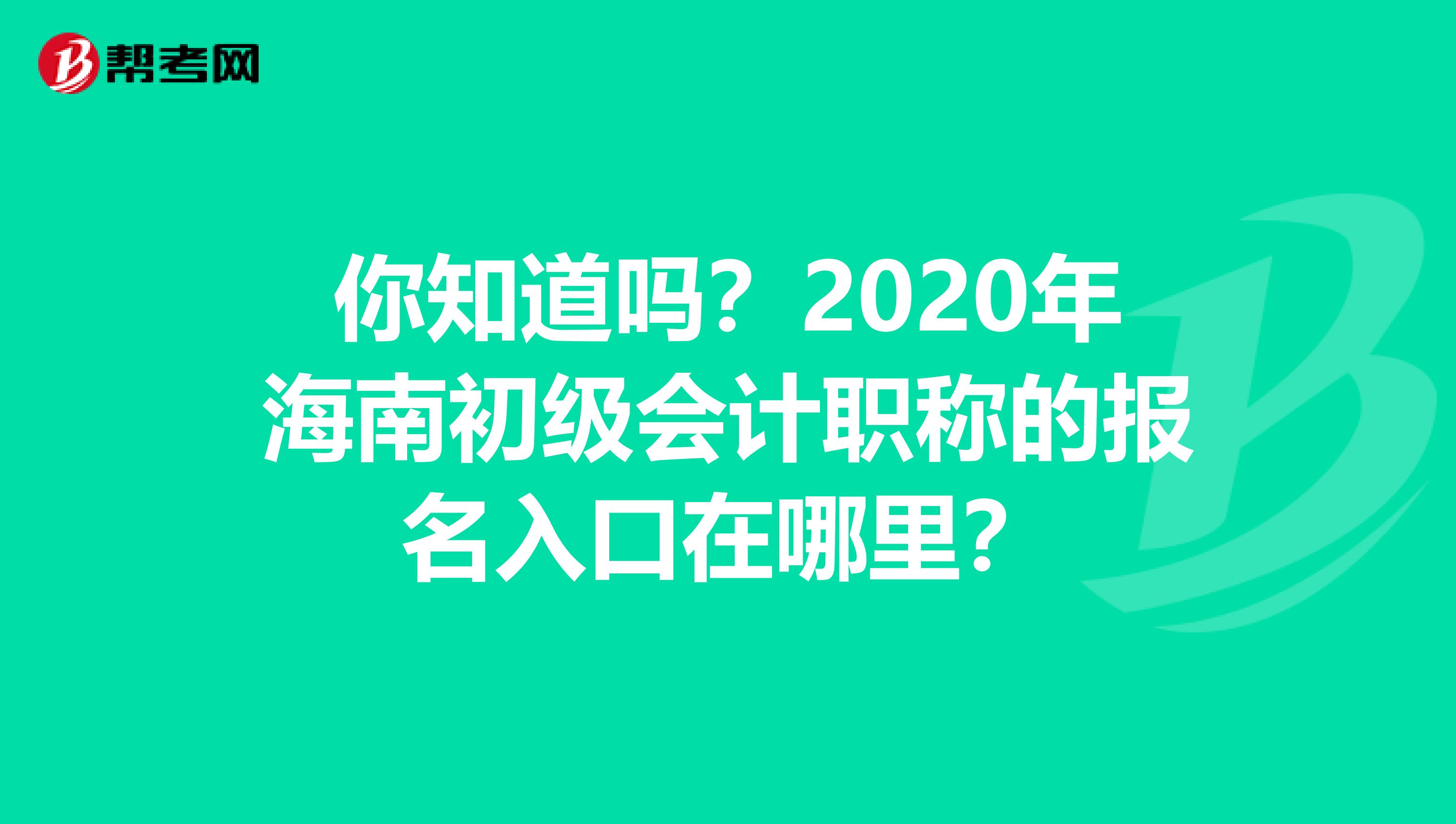 你知道吗？2020年海南初级会计职称的报名入口在哪里？