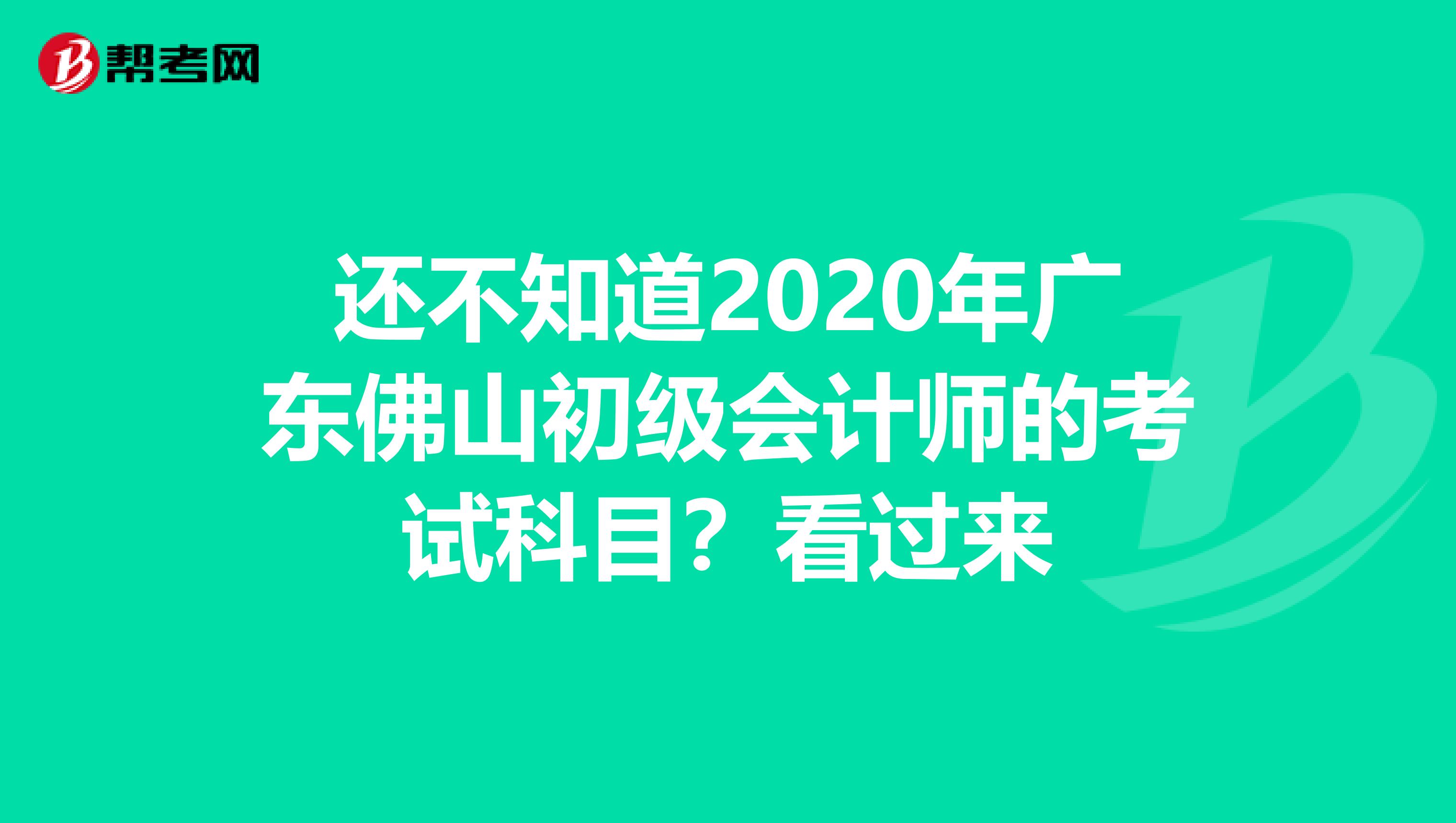 还不知道2020年广东佛山初级会计师的考试科目？看过来