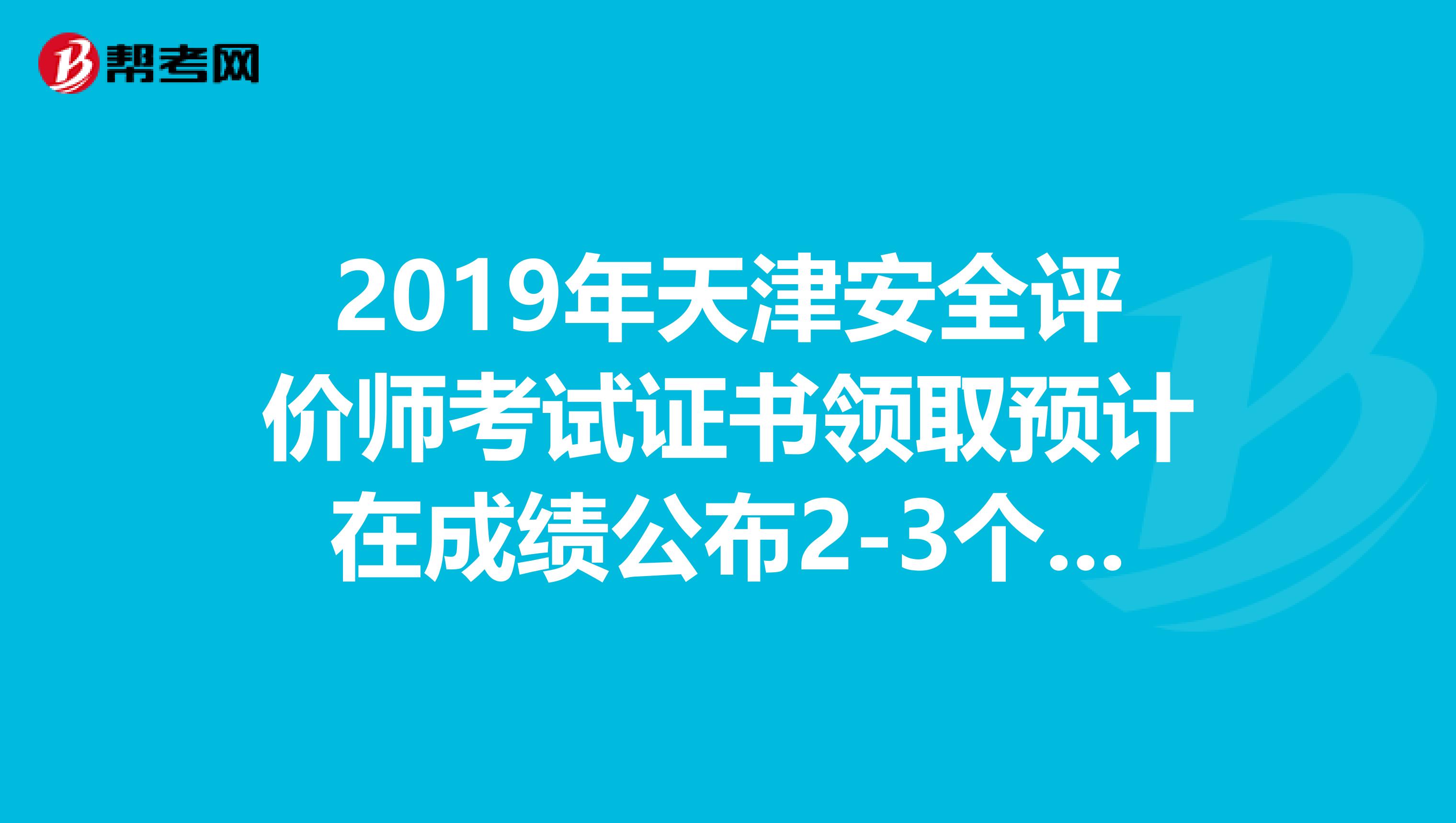 2019年天津安全評價師考試證書領(lǐng)取預(yù)計在成績公布2-3個月后進(jìn)行