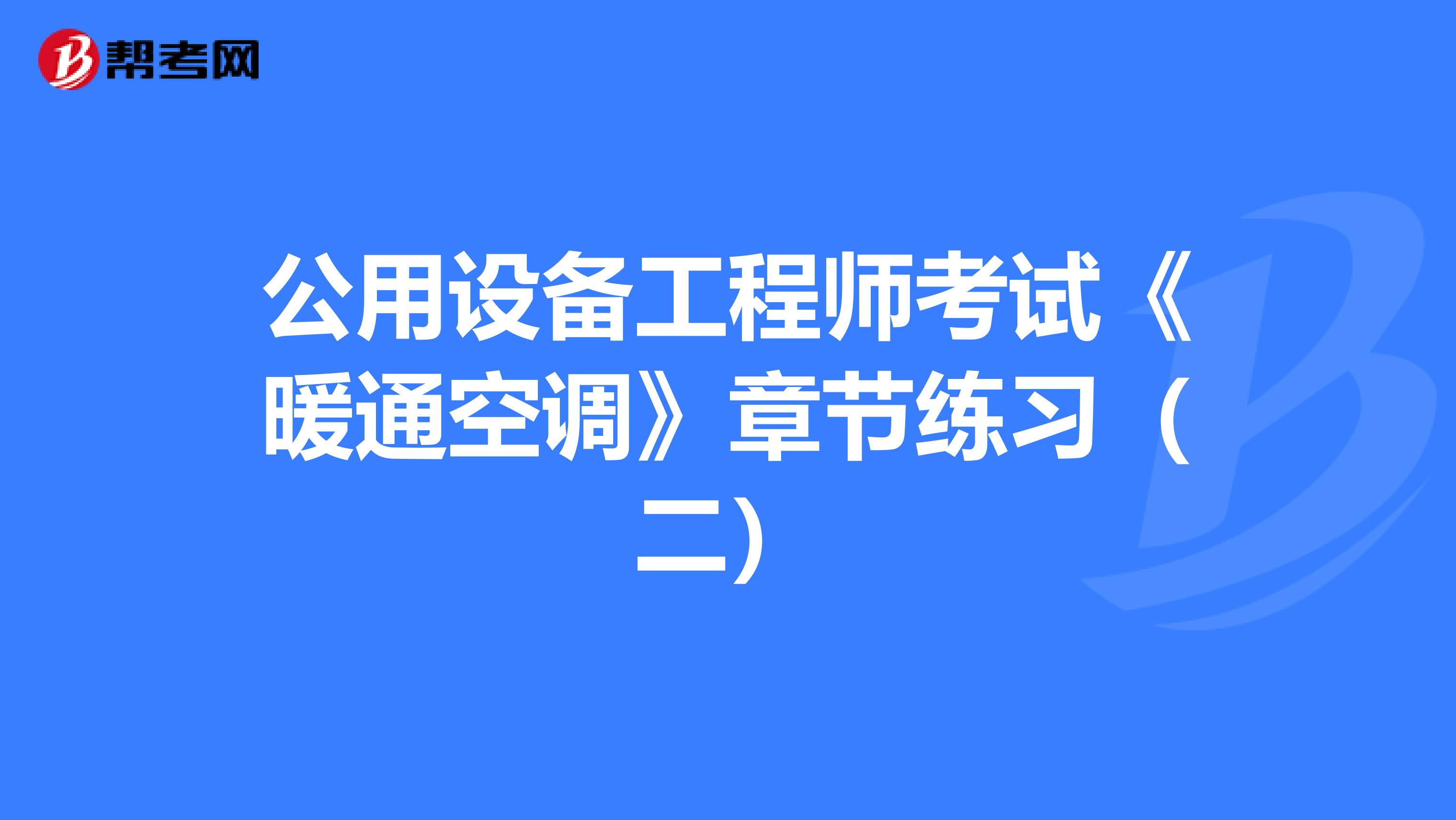 公用设备工程师考试《暖通空调》章节练习（二）