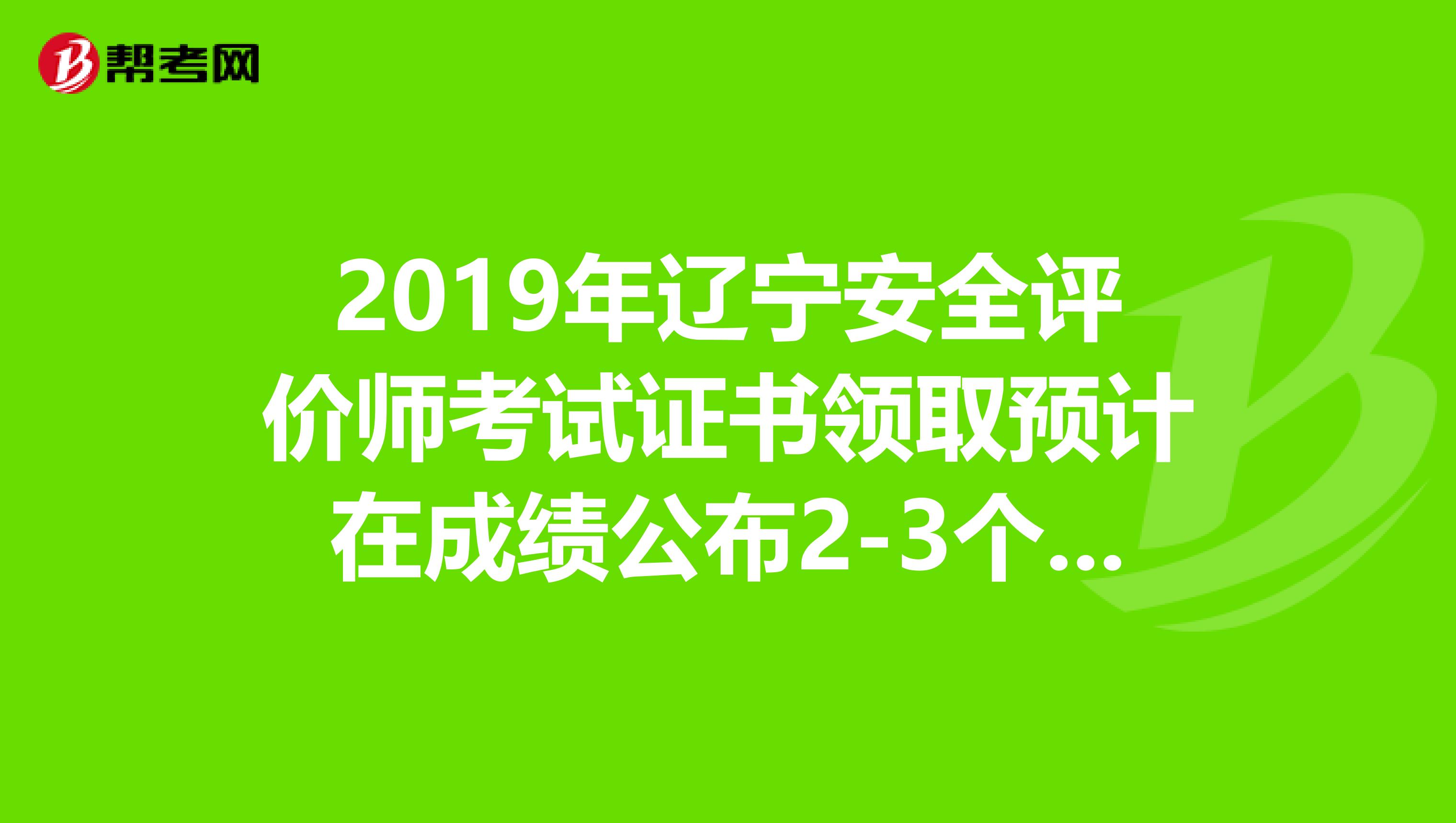 2019年辽宁安全评价师考试证书领取预计在成绩公布2-3个月后进行