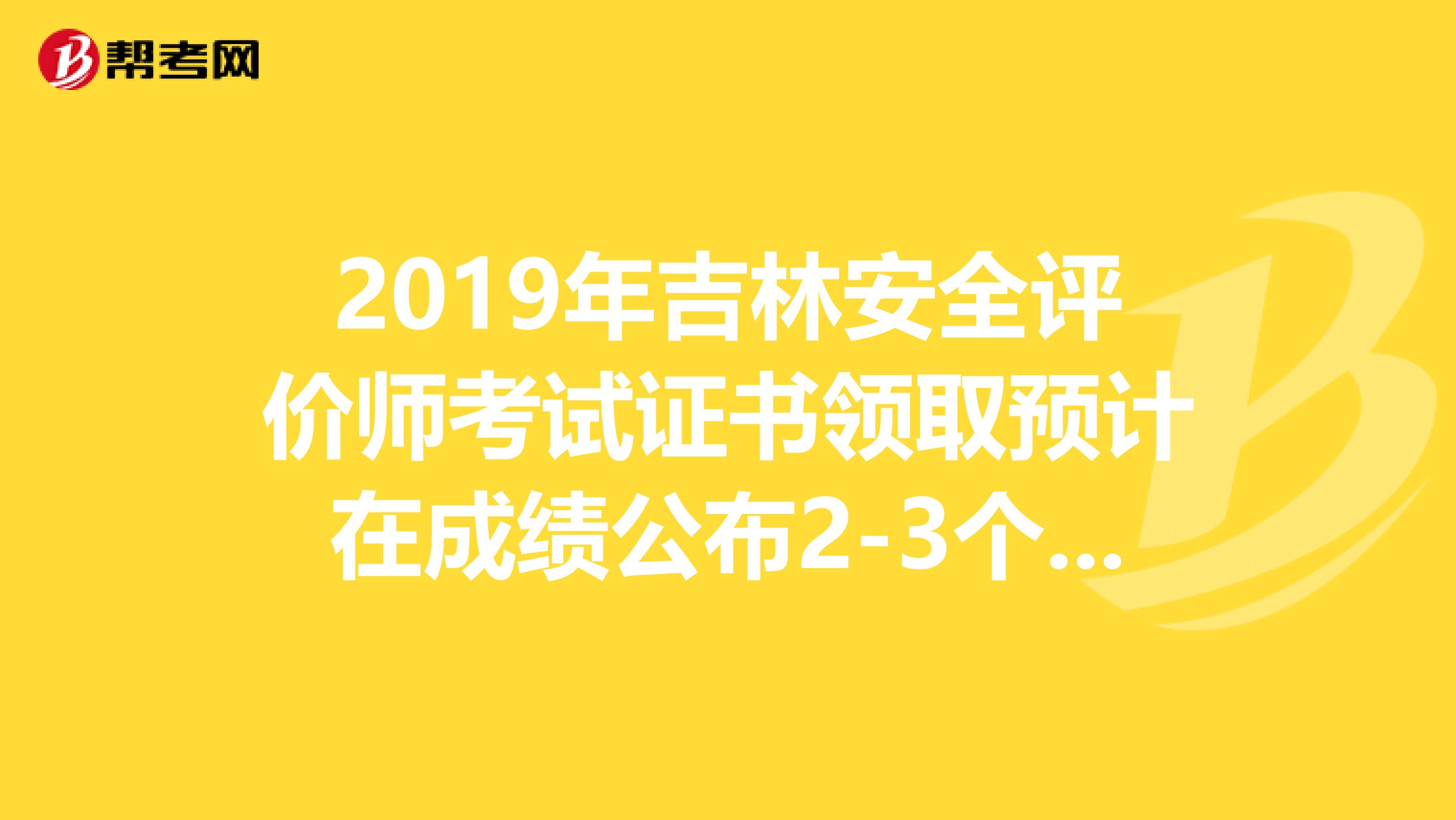 2019年吉林安全评价师考试证书领取预计在成绩公布2-3个月后进行