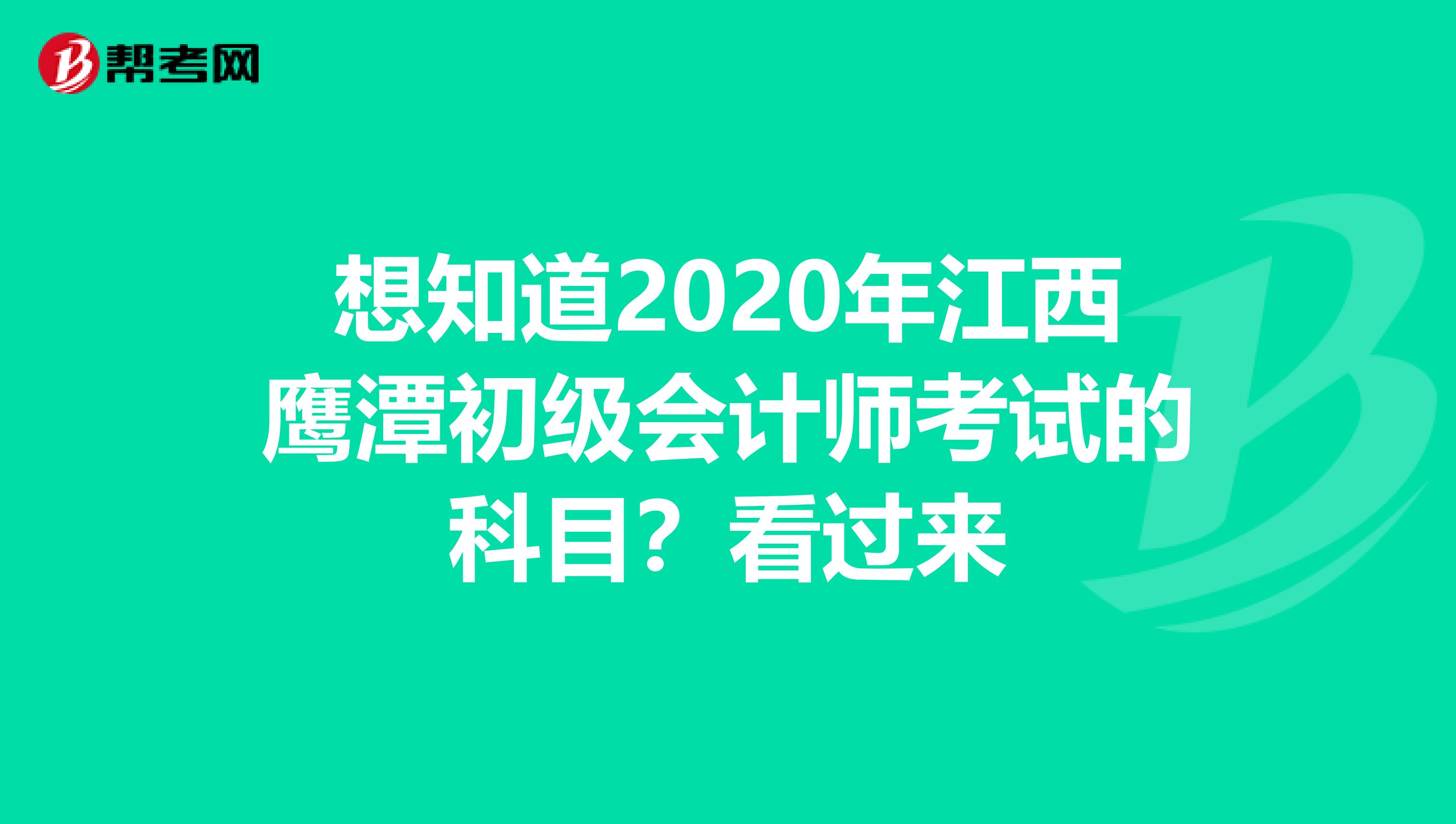 想知道2020年江西鹰潭初级会计师考试的科目？看过来