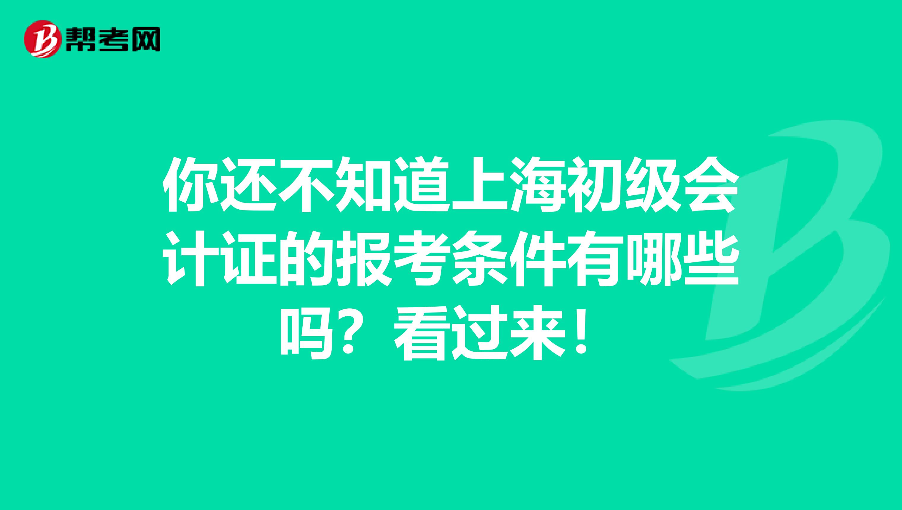 你还不知道上海初级会计证的报考条件有哪些吗？看过来！