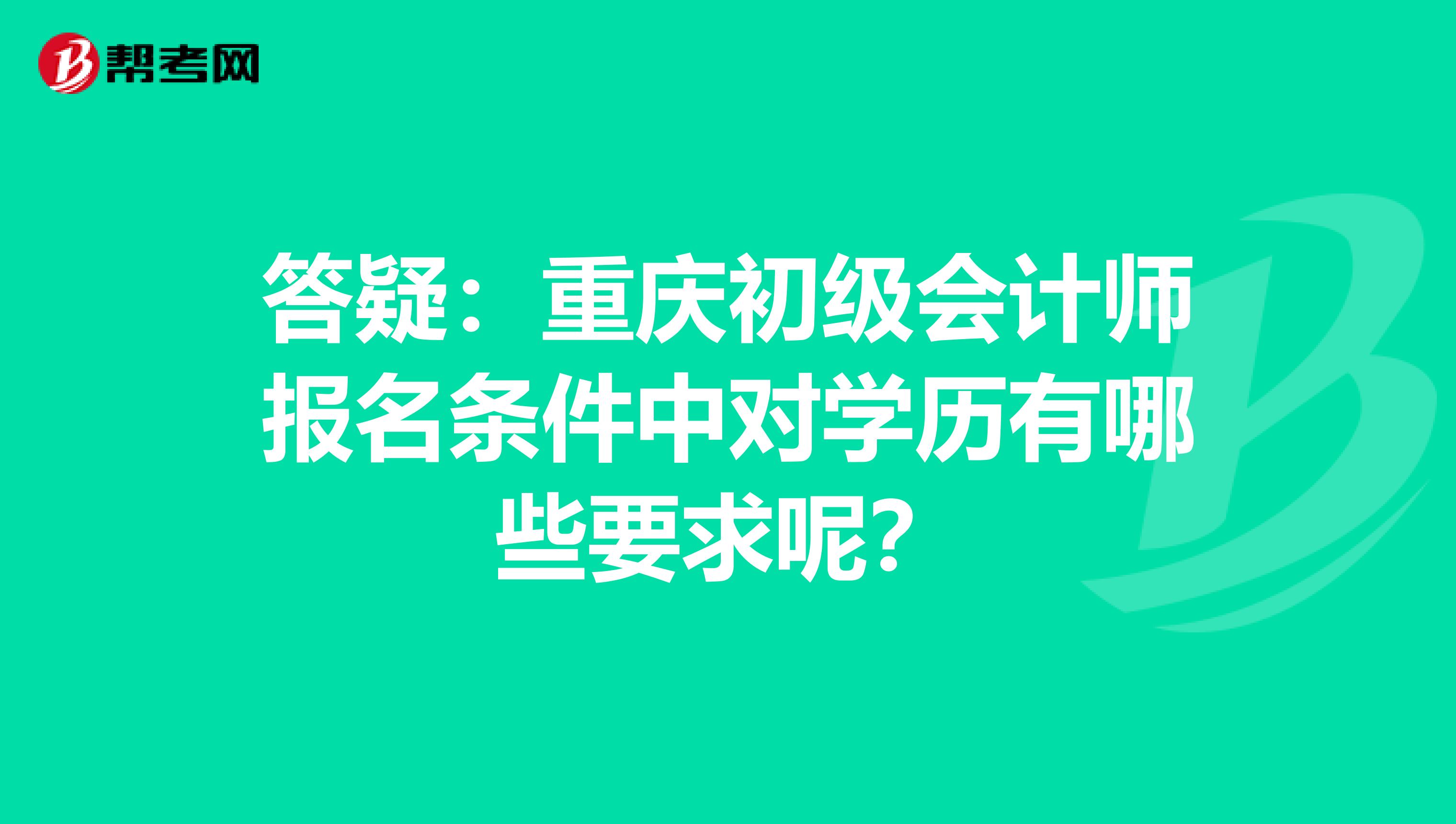 答疑：重庆初级会计师报名条件中对学历有哪些要求呢？