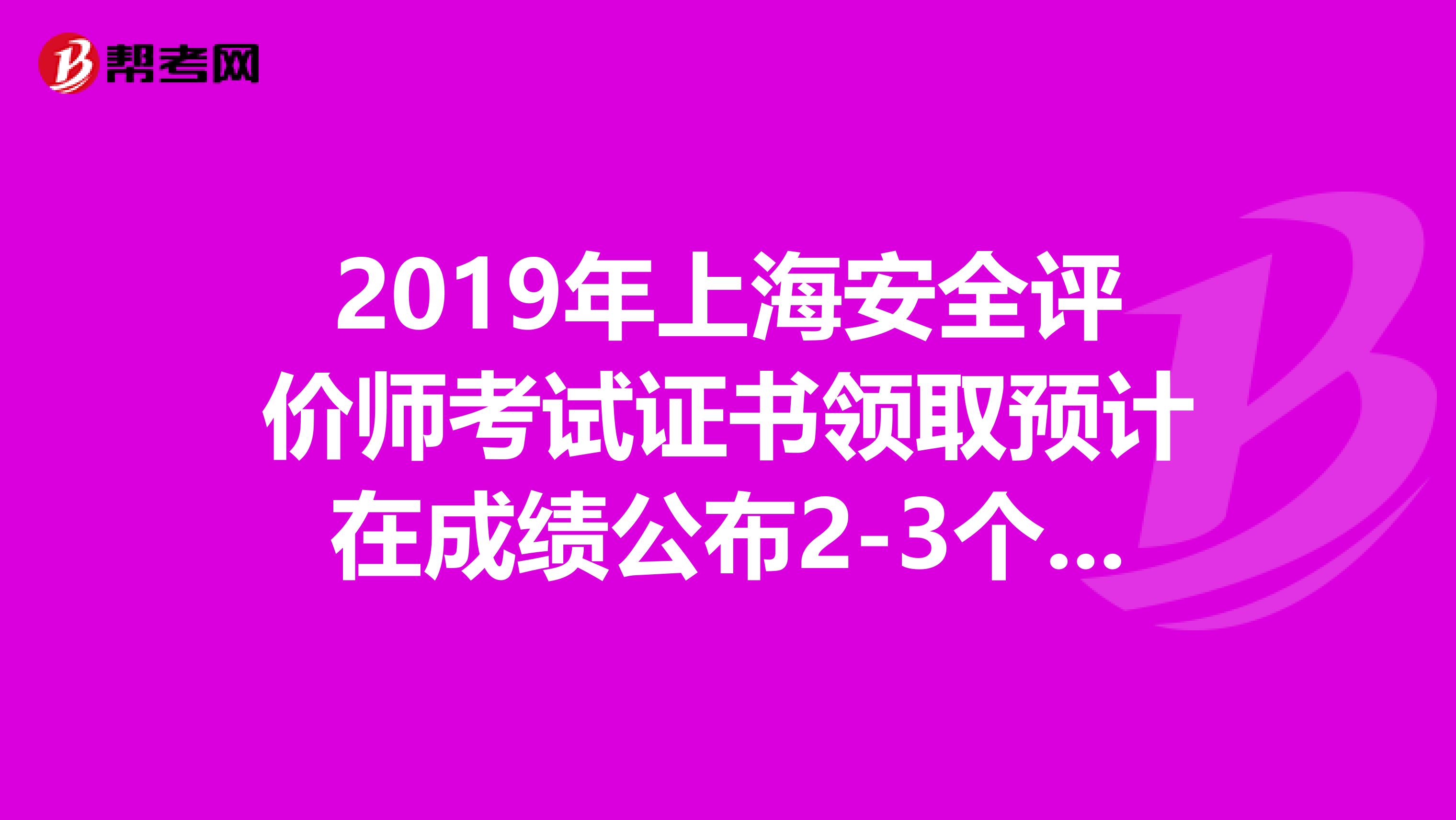 2019年上海安全评价师考试证书领取预计在成绩公布2-3个月后进行