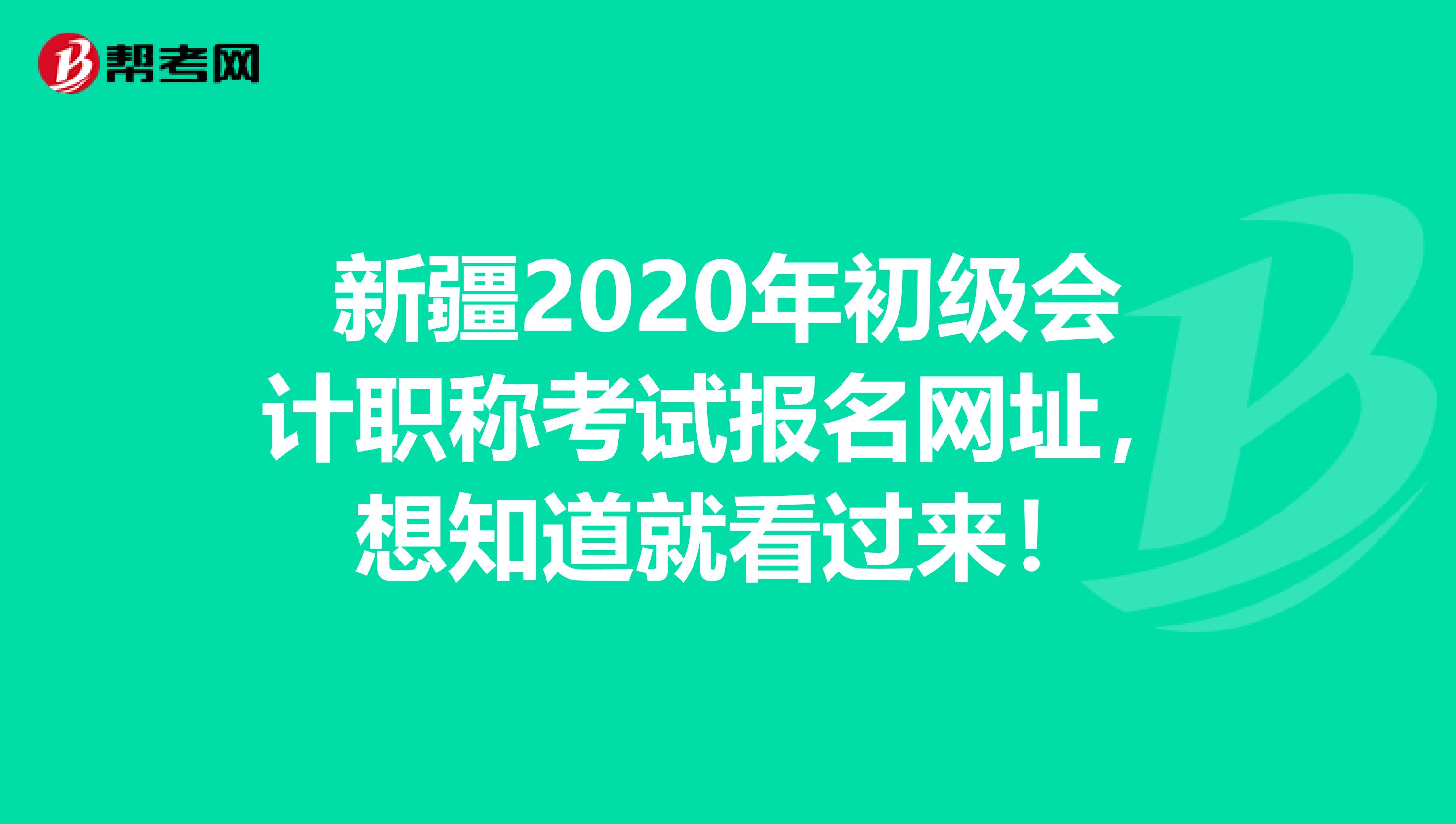 新疆2020年初级会计职称考试报名网址，想知道就看过来！