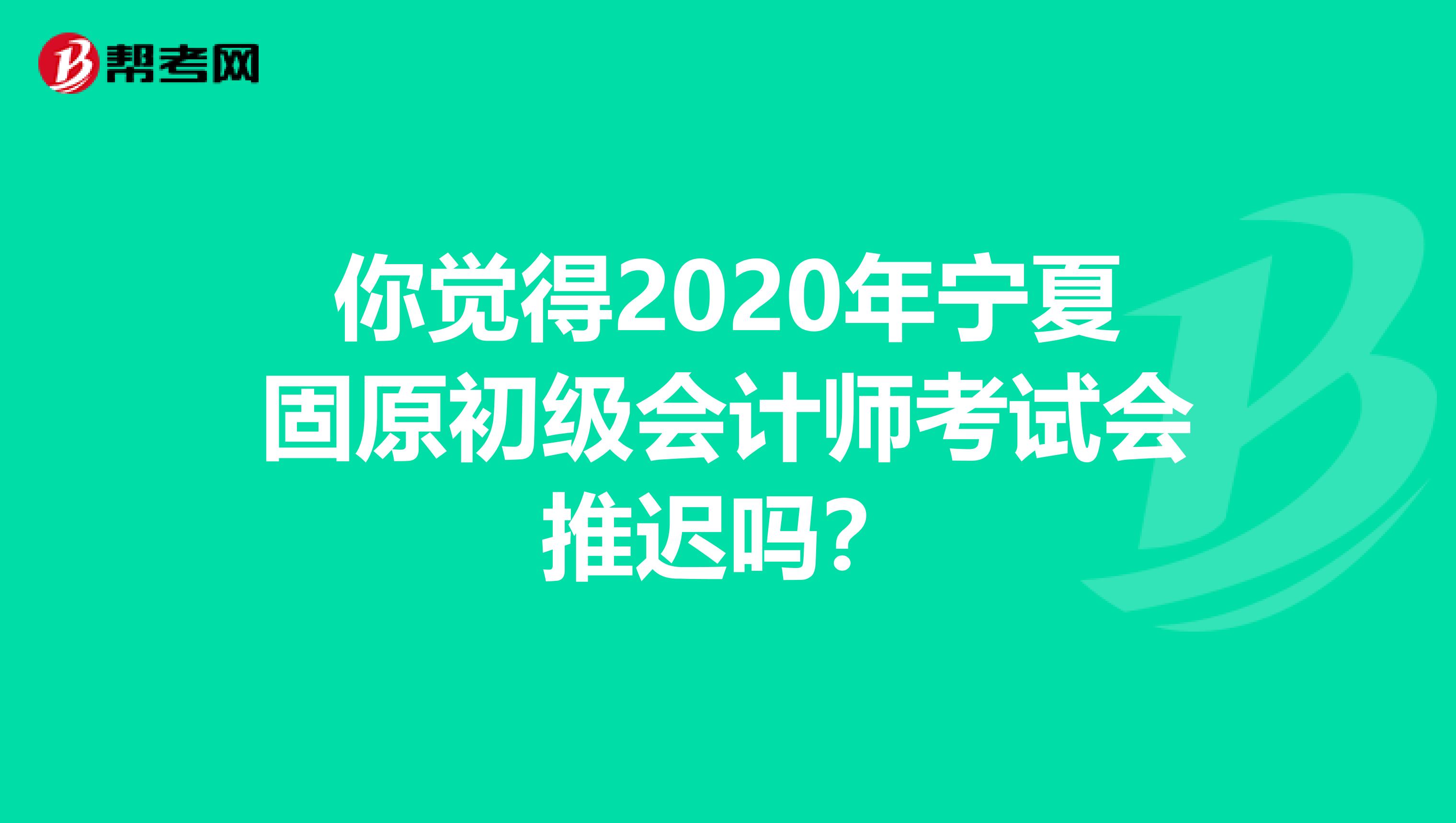 你觉得2020年宁夏固原初级会计师考试会推迟吗？