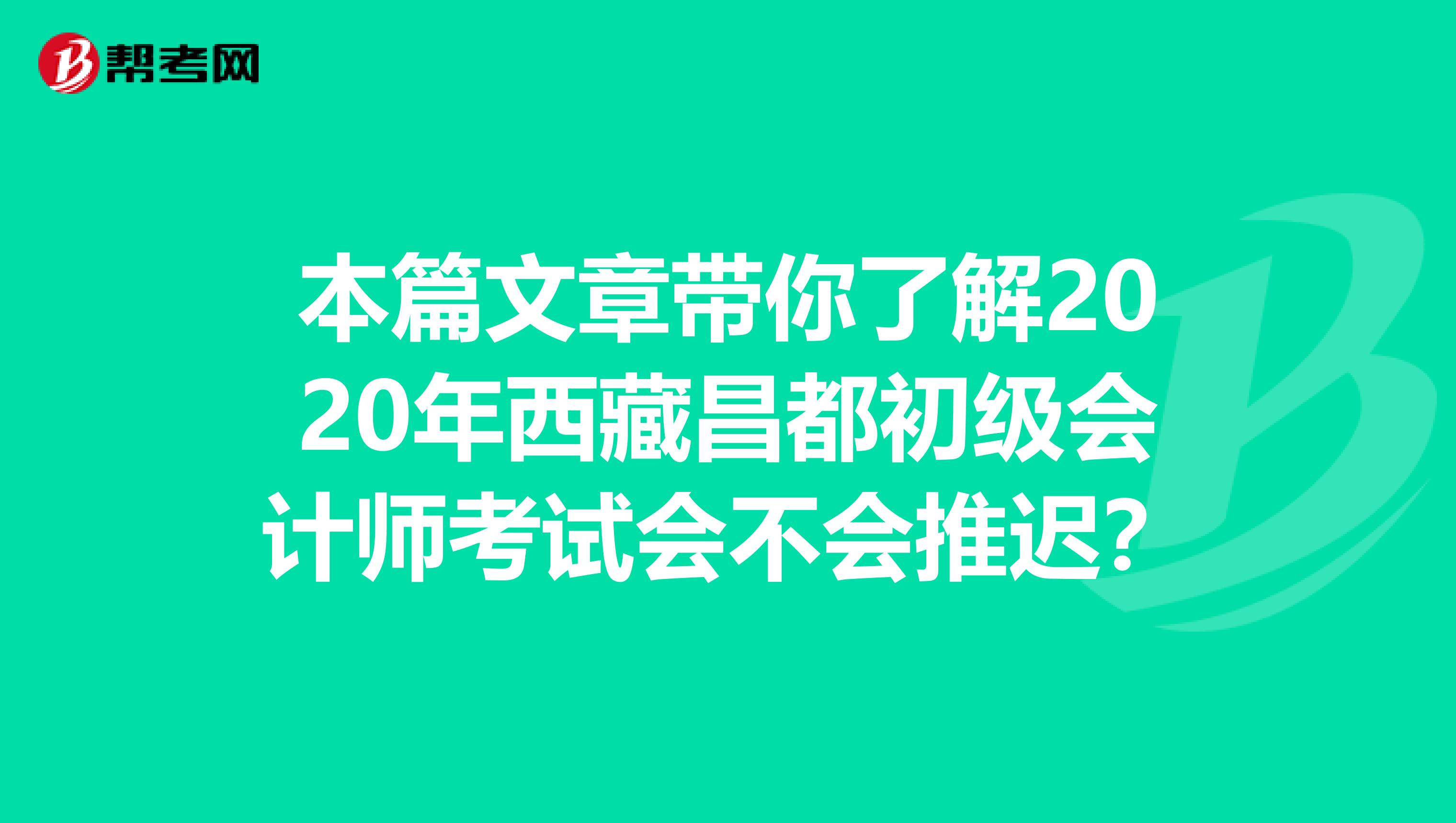 本篇文章带你了解2020年西藏昌都初级会计师考试会不会推迟？