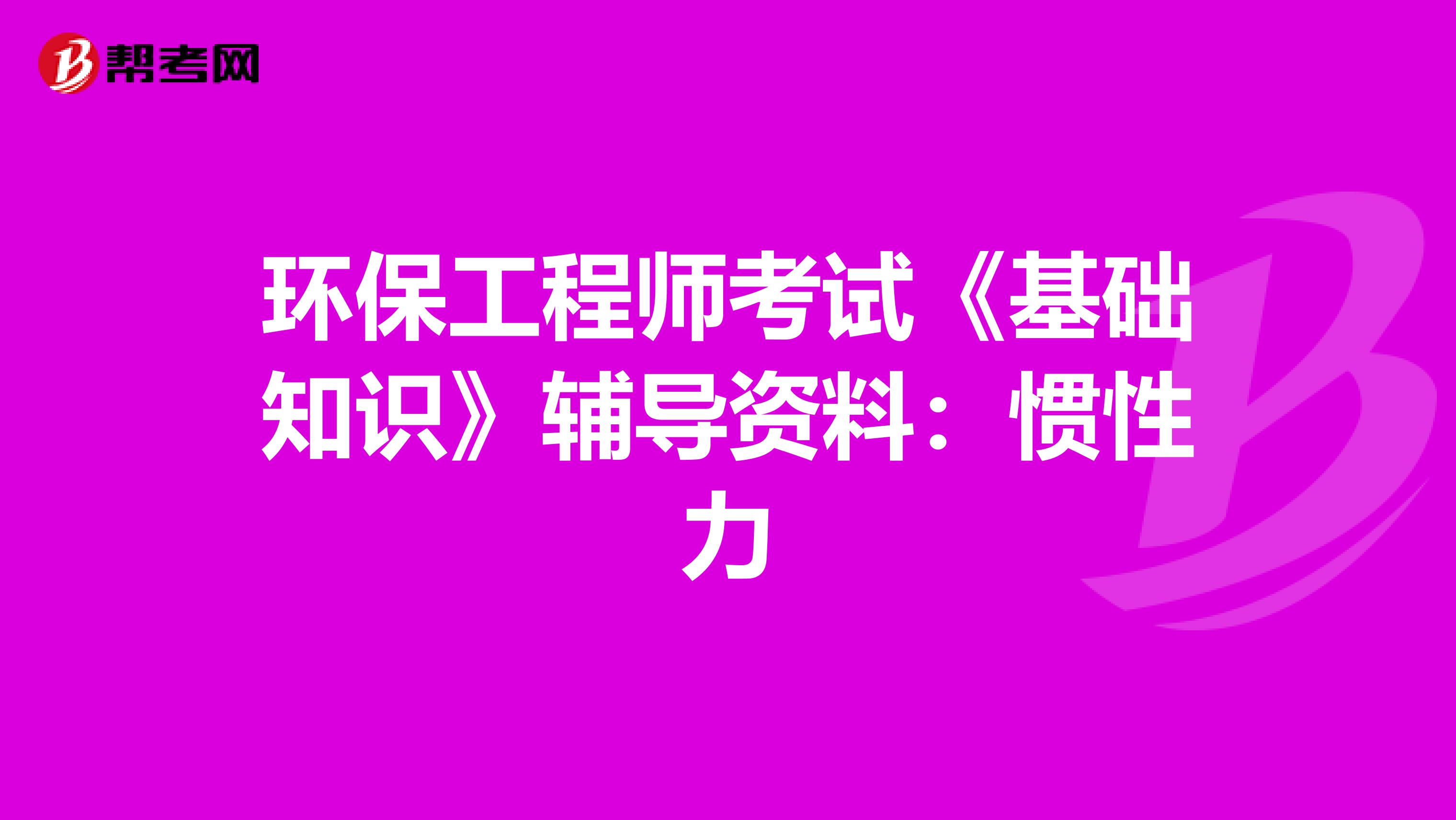 环保工程师考试《基础知识》辅导资料：惯性力