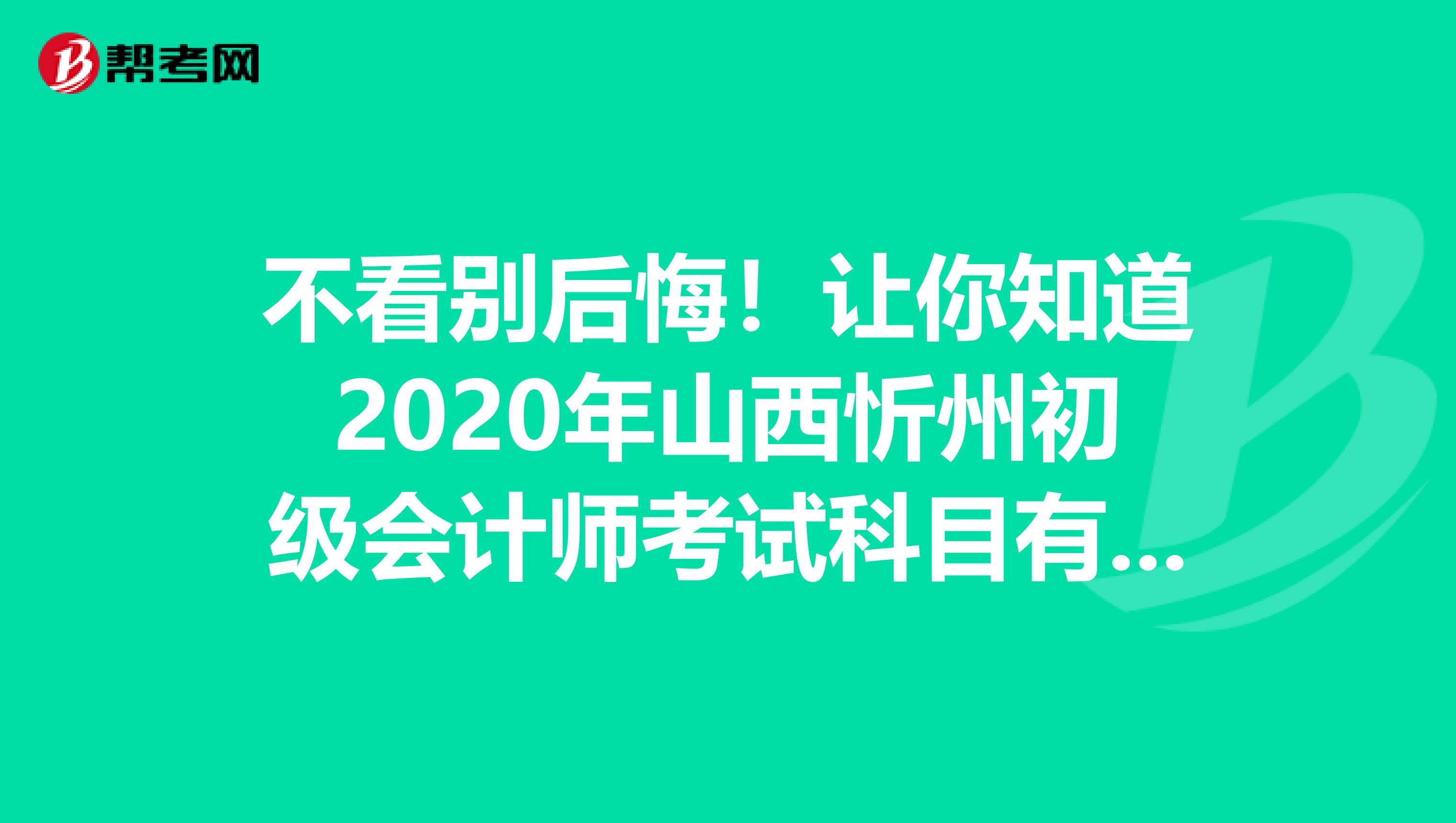 不看別后悔！讓你知道2020年山西忻州初級會計師考試科目有哪些？