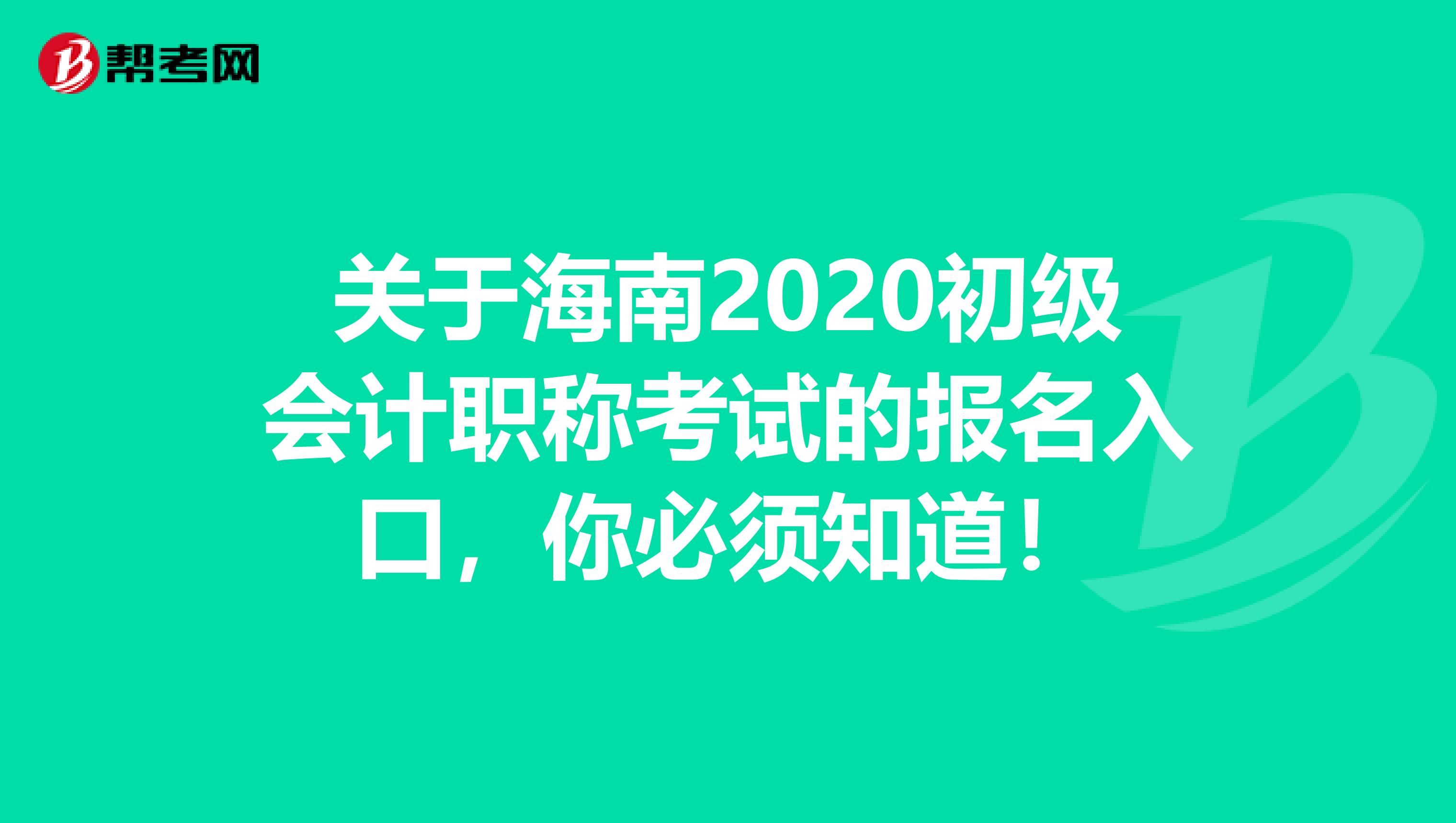 关于海南2020初级会计职称考试的报名入口，你必须知道！