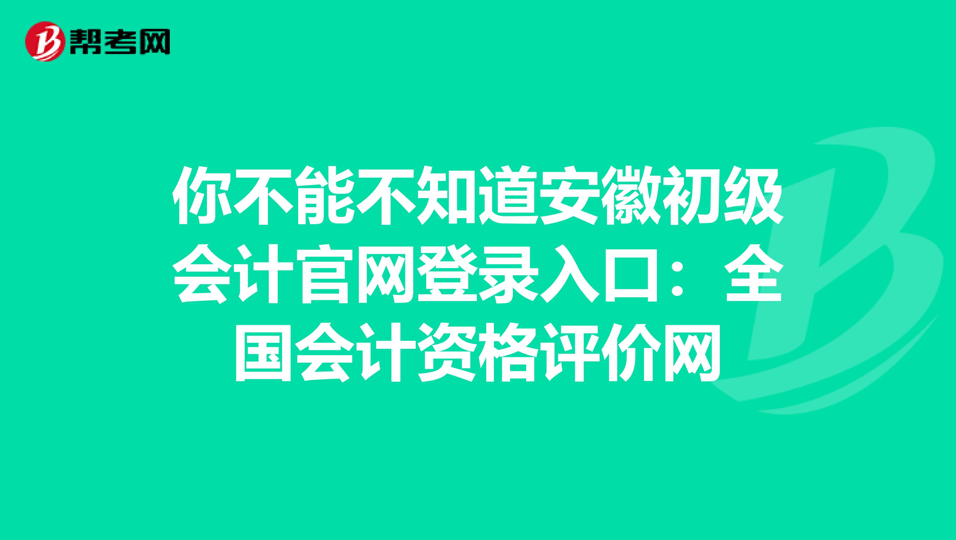 你不能不知道安徽初级会计官网登录入口：全国会计资格评价网