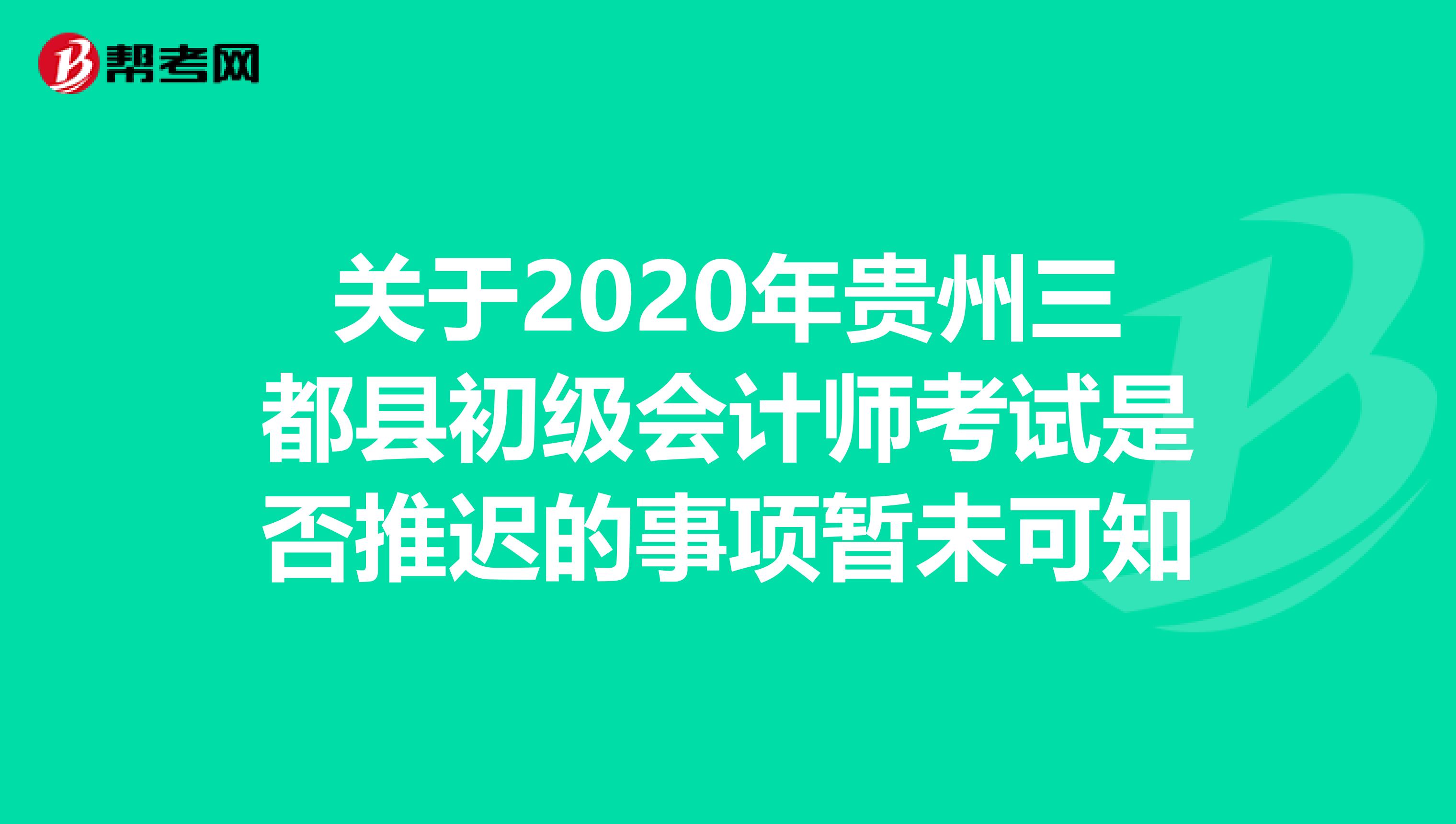 关于2020年贵州三都县初级会计师考试是否推迟的事项暂未可知
