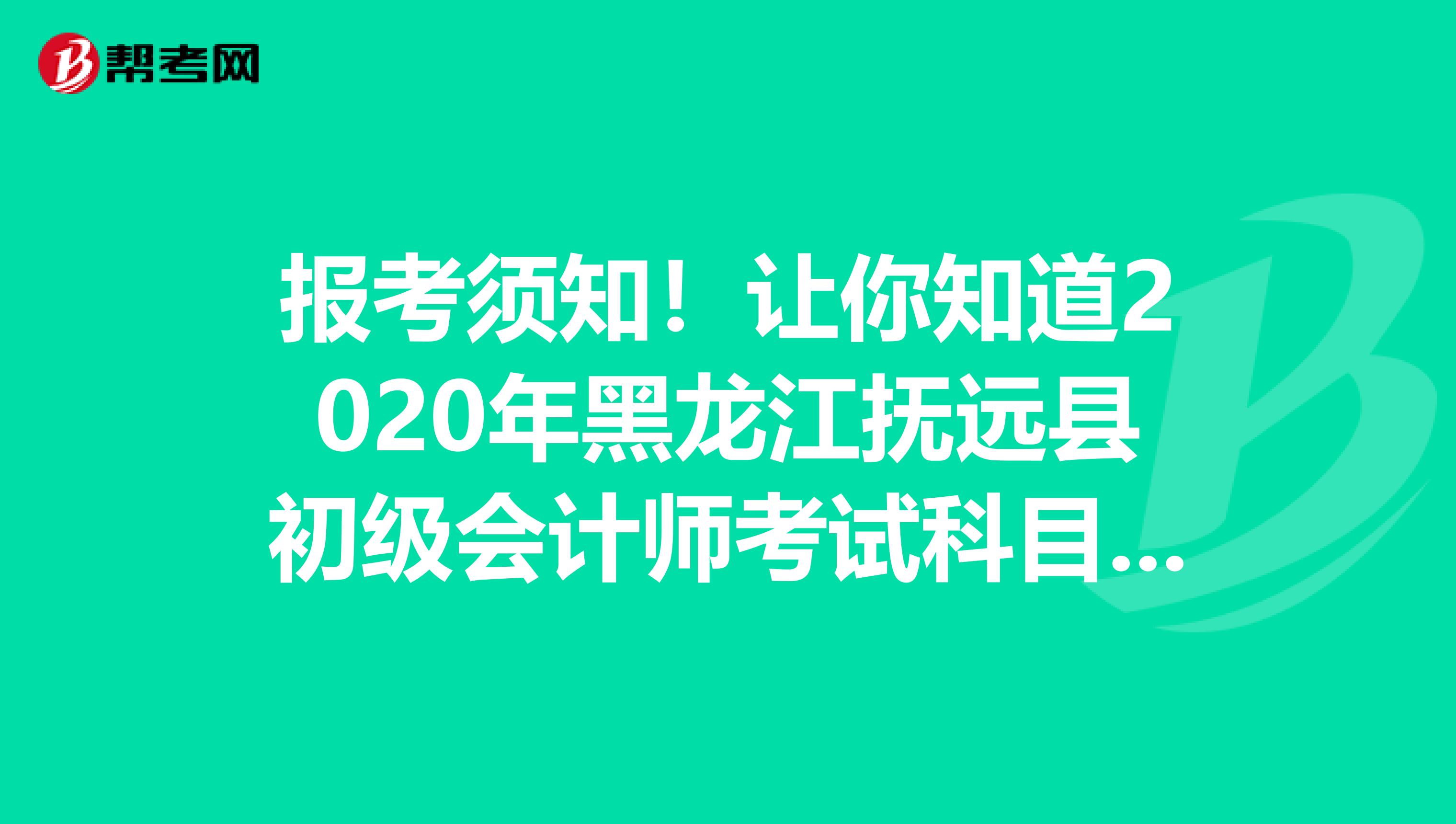 报考须知！让你知道2020年黑龙江抚远县初级会计师考试科目有哪几科？