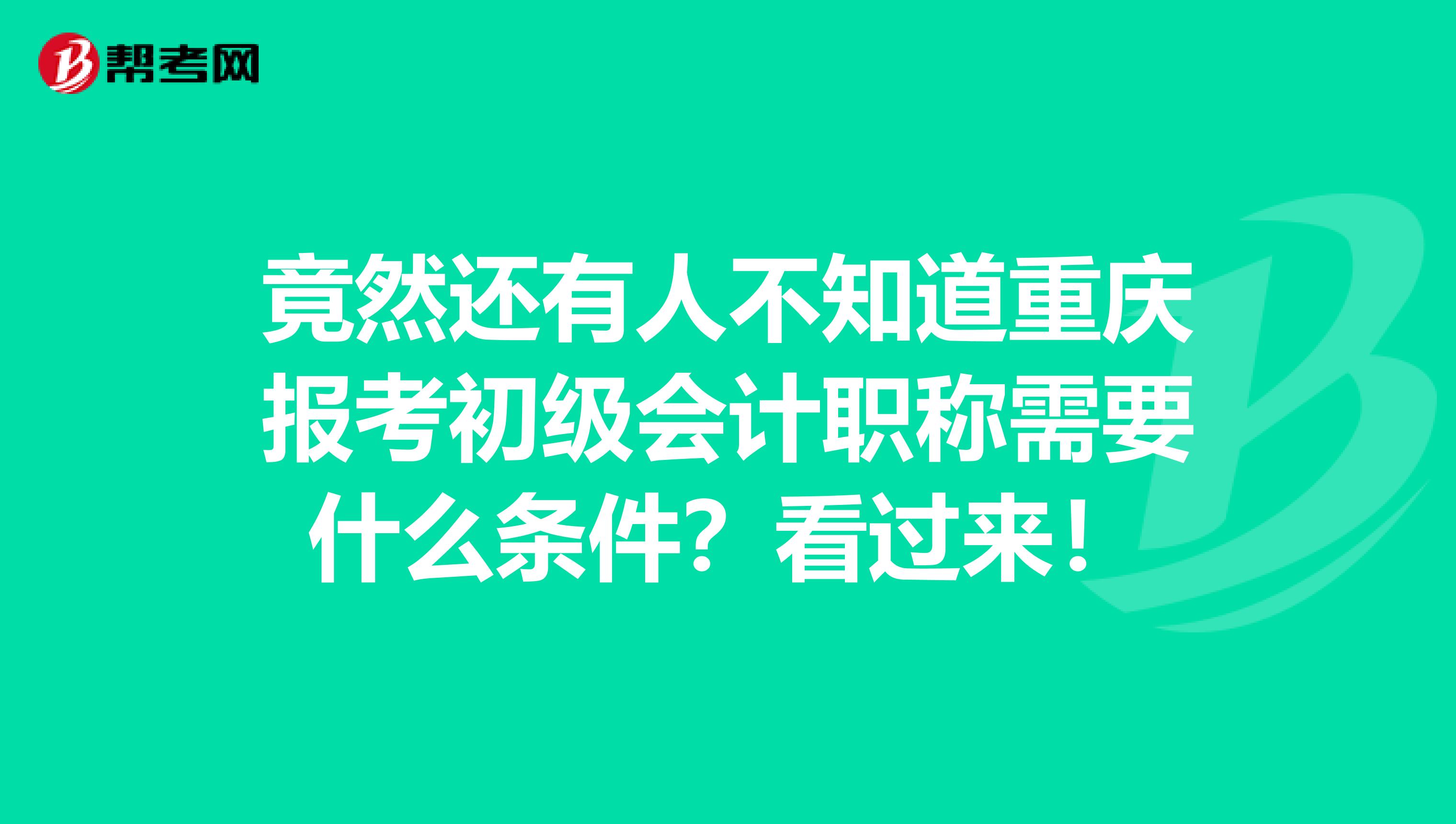 竟然还有人不知道重庆报考初级会计职称需要什么条件？看过来！