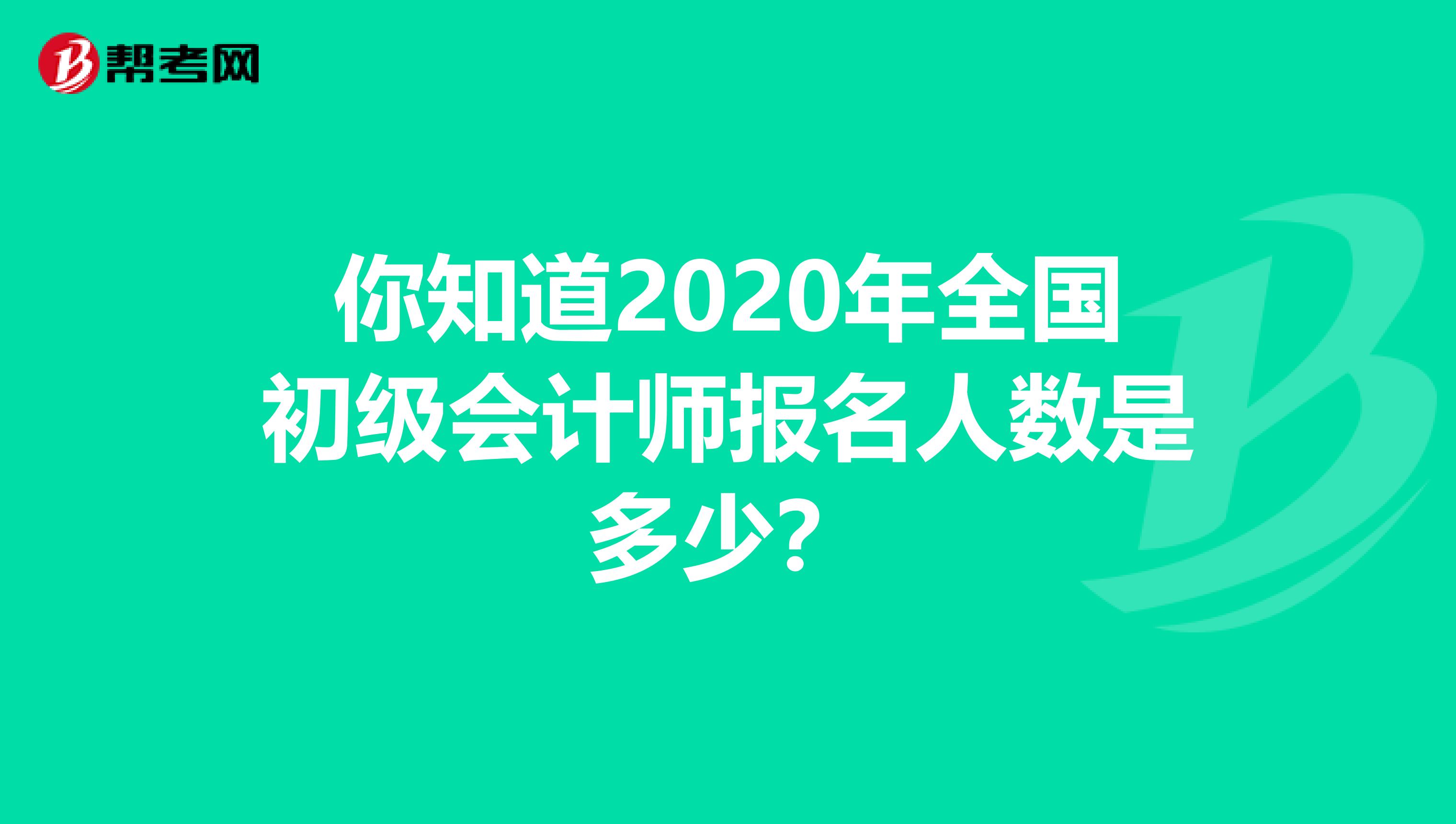 你知道2020年全国初级会计师报名人数是多少？