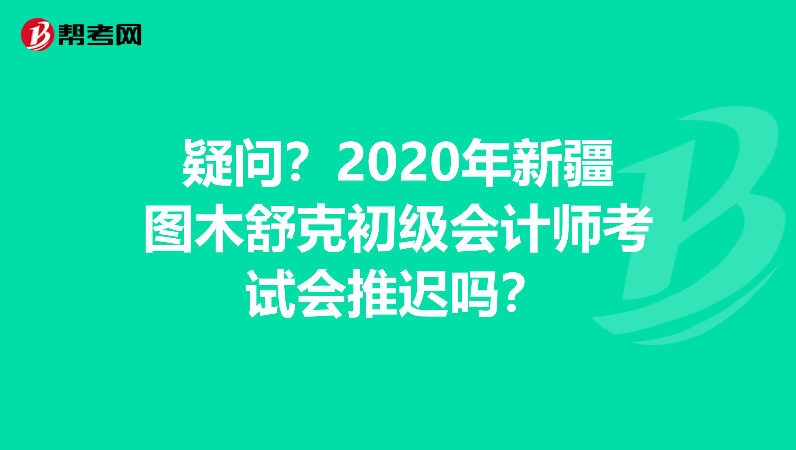 疑问？2020年新疆图木舒克初级会计师考试会推迟吗？