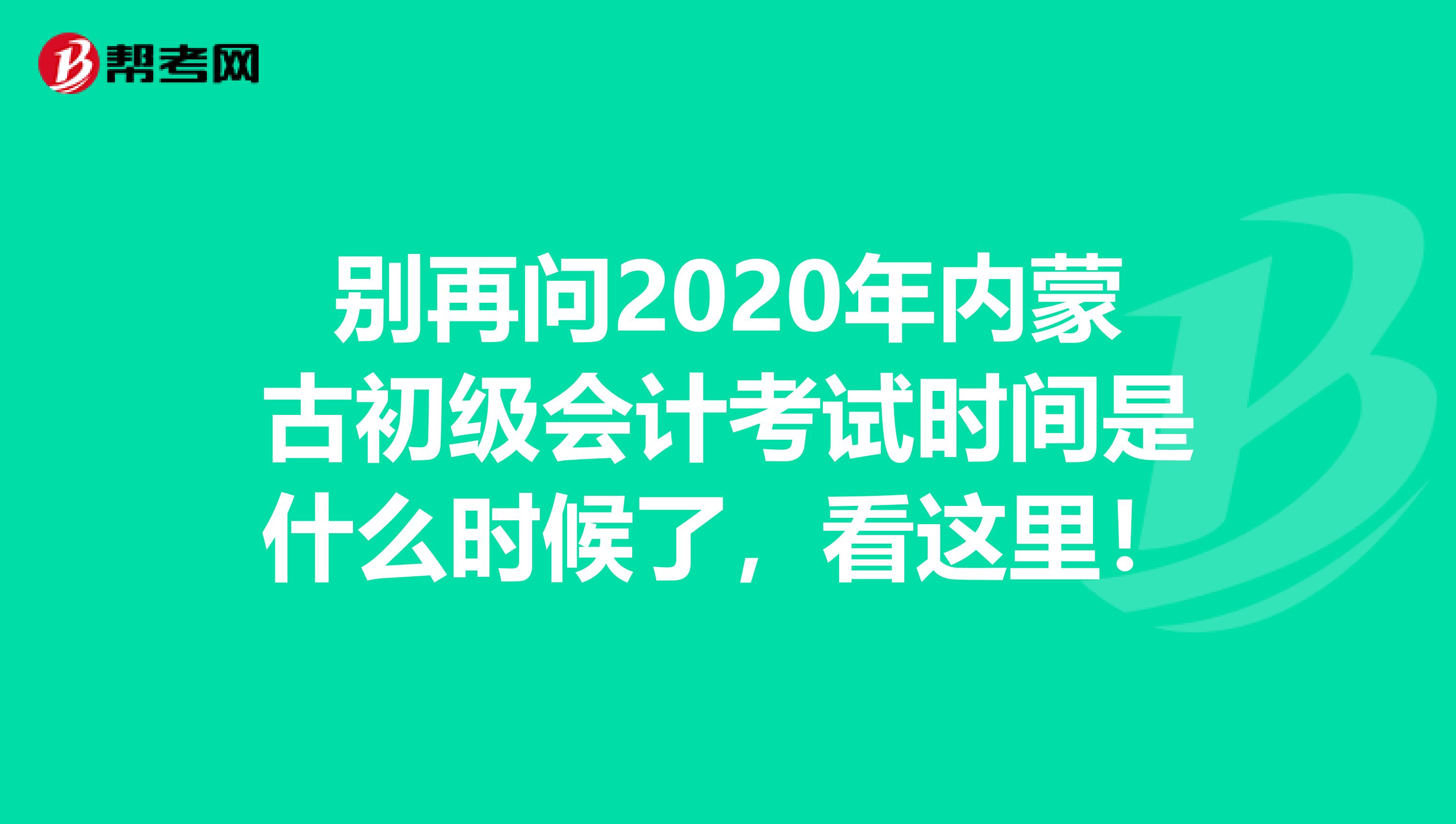 别再问2020年内蒙古初级会计考试时间是什么时候了，看这里！