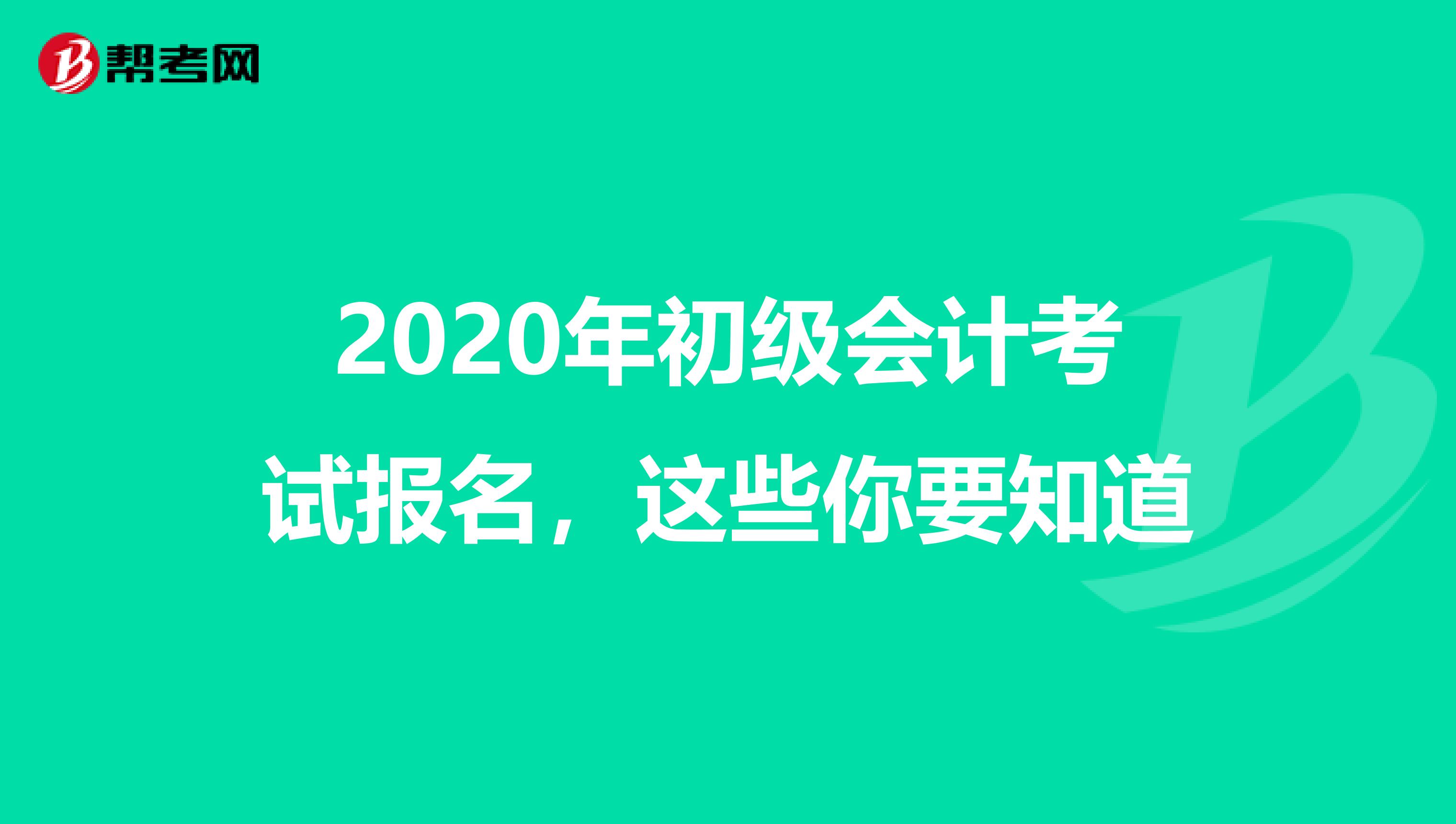 2020年初级会计考试报名，这些你要知道