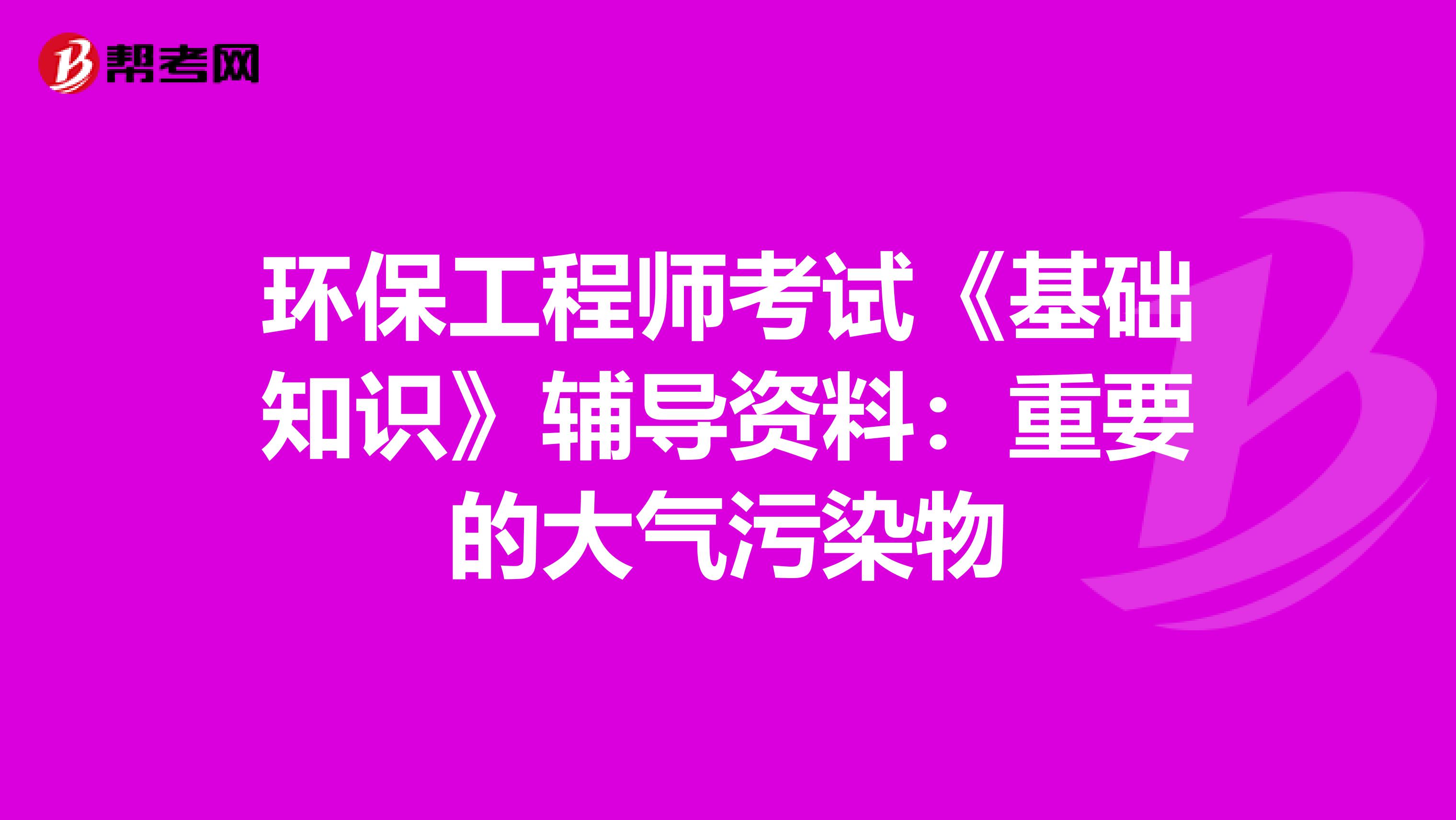 环保工程师考试《基础知识》辅导资料：重要的大气污染物