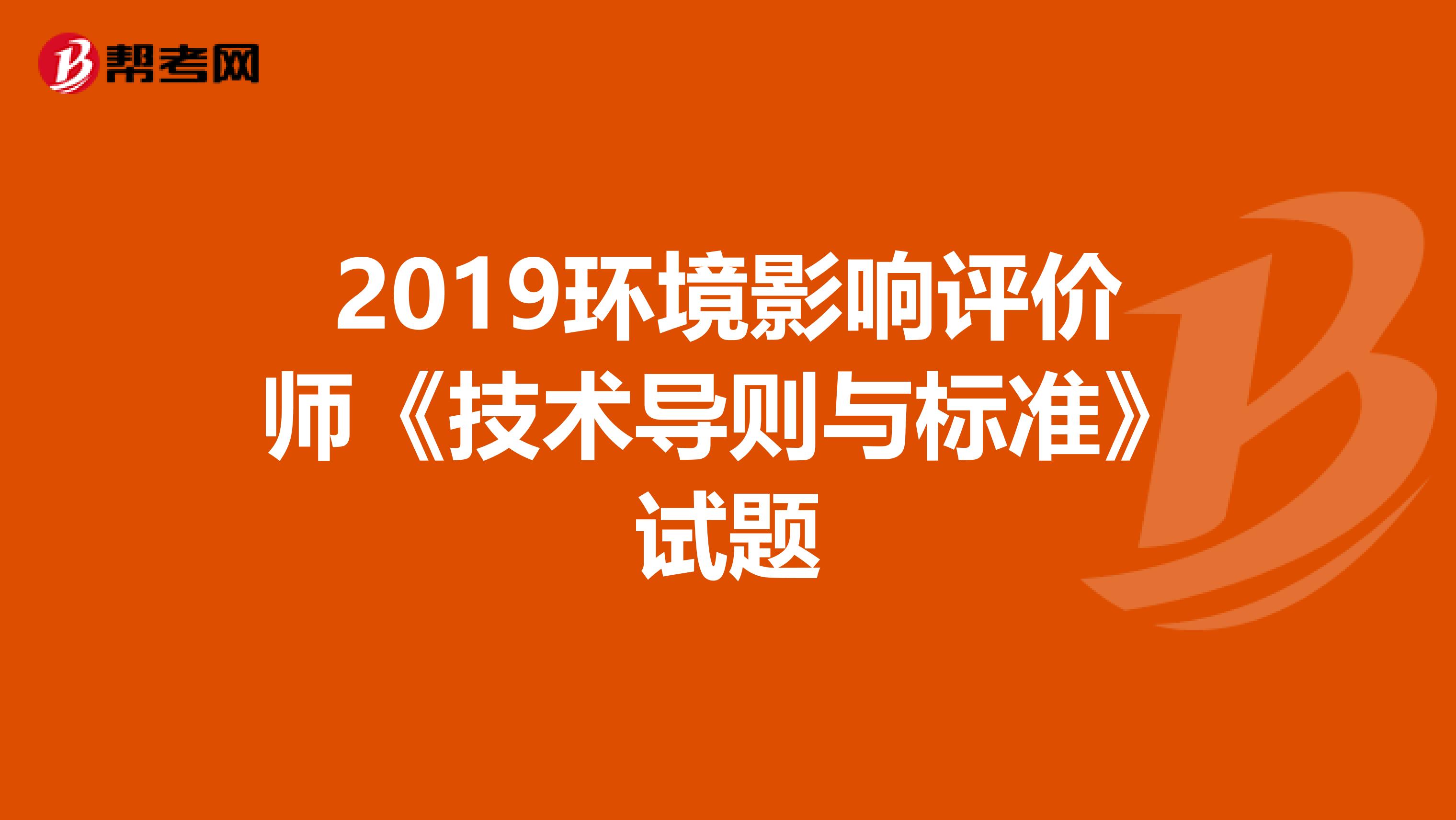 2019环境影响评价师《技术导则与标准》试题