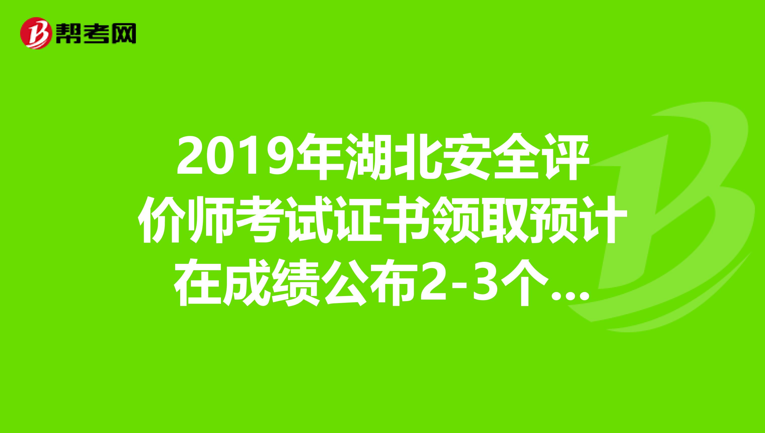 2019年湖北安全评价师考试证书领取预计在成绩公布2-3个月后进行